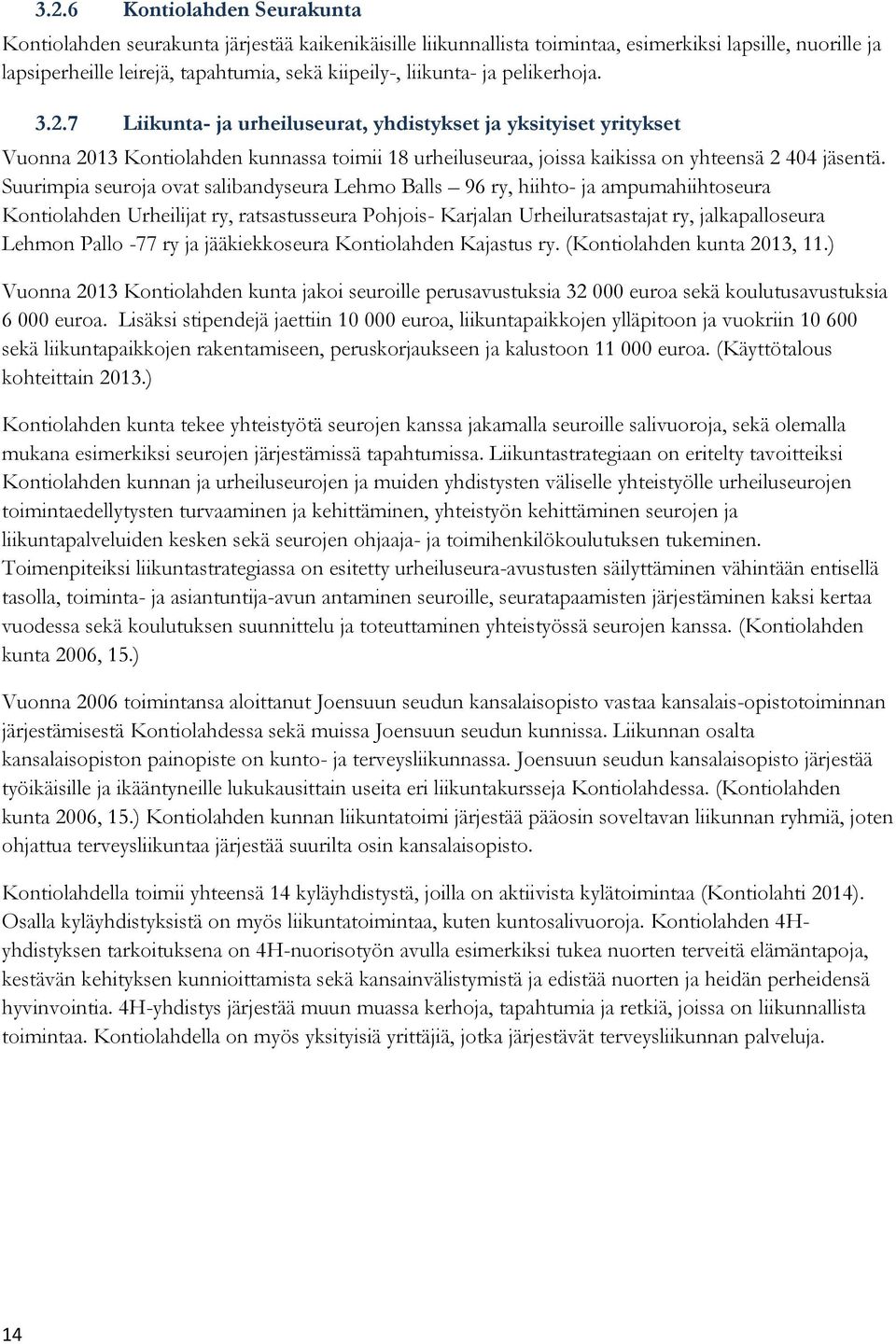 Suurimpia seuroja ovat salibandyseura Lehmo Balls 96 ry, hiihto- ja ampumahiihtoseura Kontiolahden Urheilijat ry, ratsastusseura Pohjois- Karjalan Urheiluratsastajat ry, jalkapalloseura Lehmon Pallo