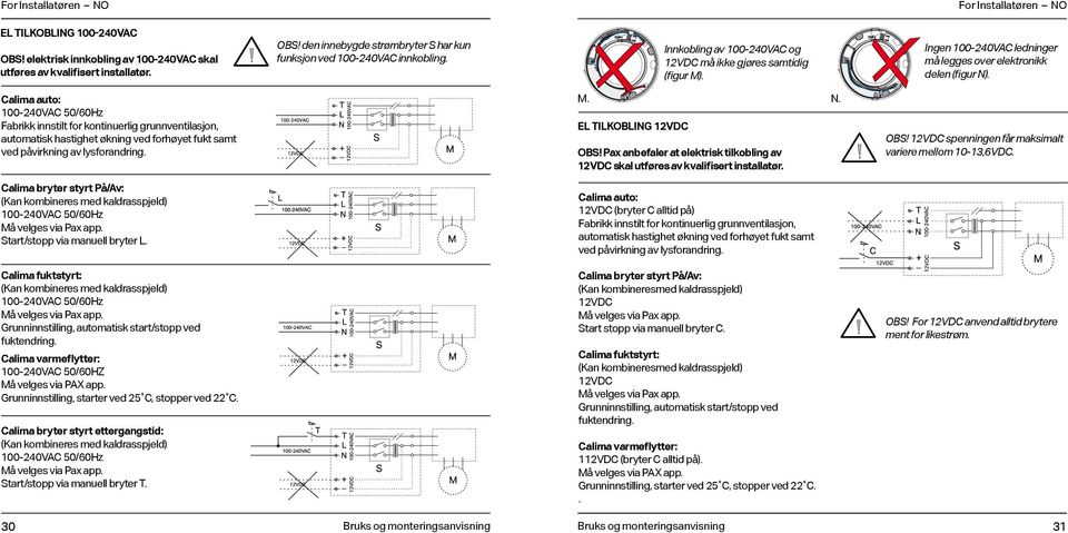 Calima auto: -24VAC 5/6Hz Fabrikk innstilt for kontinuerlig grunnventilasjon, automatisk hastighet økning ved forhøyet fukt samt ved påvirkning av lysforandring. M. N. EL TILKOBLING 2VDC OBS!