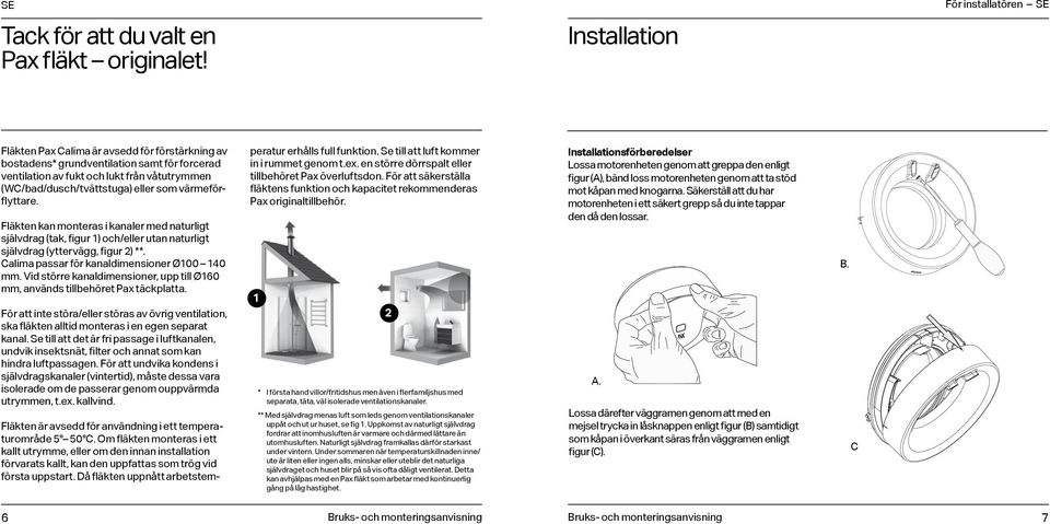 (WC/bad/dusch/tvättstuga) eller som värmeförflyttare. Fläkten kan monteras i kanaler med naturligt självdrag (tak, figur ) och/eller utan naturligt självdrag (yttervägg, figur 2) **.