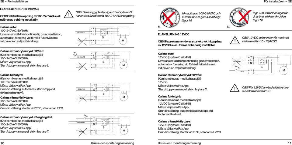 Calima auto: -24VAC 5/6Hz Leveransinställd för kontinuerlig grundventilation, automatisk forcering vid förhöjd fuktnivå samt vid påverkan av ljusförändring. M. N. ELANSLUTNING 2VDC OBS!