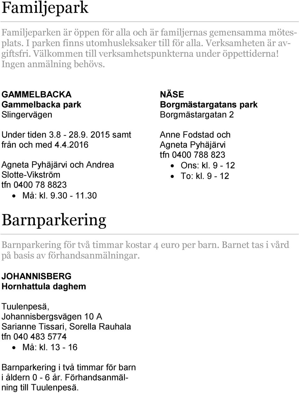 4.2016 Agneta Pyhäjärvi och Andrea Slotte-Vikström tfn 0400 78 8823 Må: kl. 9.30-11.30 NÄSE Borgmästargatans park Borgmästargatan 2 Anne Fodstad och Agneta Pyhäjärvi tfn 0400 788 823 Ons: kl.