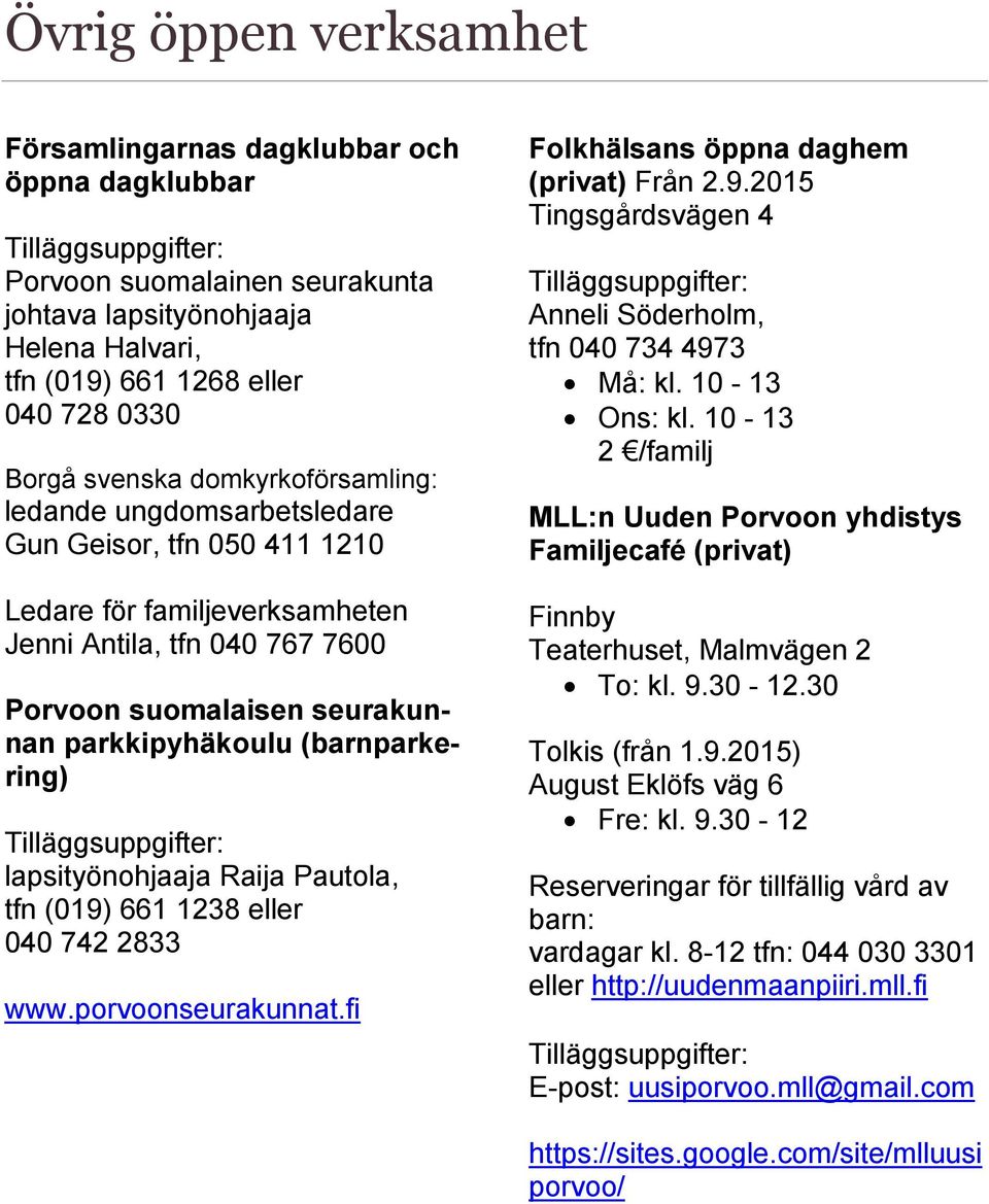 parkkipyhäkoulu (barnparkering) Tilläggsuppgifter: lapsityönohjaaja Raija Pautola, tfn (019) 661 1238 eller 040 742 2833 www.porvoonseurakunnat.fi Folkhälsans öppna daghem (privat) Från 2.9.2015 Tingsgårdsvägen 4 Tilläggsuppgifter: Anneli Söderholm, tfn 040 734 4973 Må: kl.