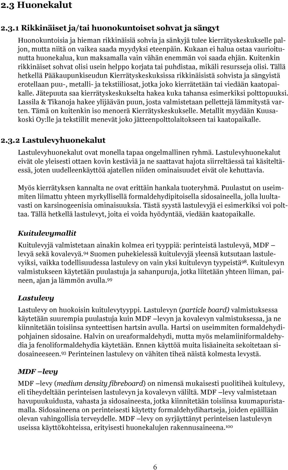 Tällä hetkellä Pääkaupunkiseudun Kierrätyskeskuksissa rikkinäisistä sohvista ja sängyistä erotellaan puu-, metalli- ja tekstiiliosat, jotka joko kierrätetään tai viedään kaatopaikalle.