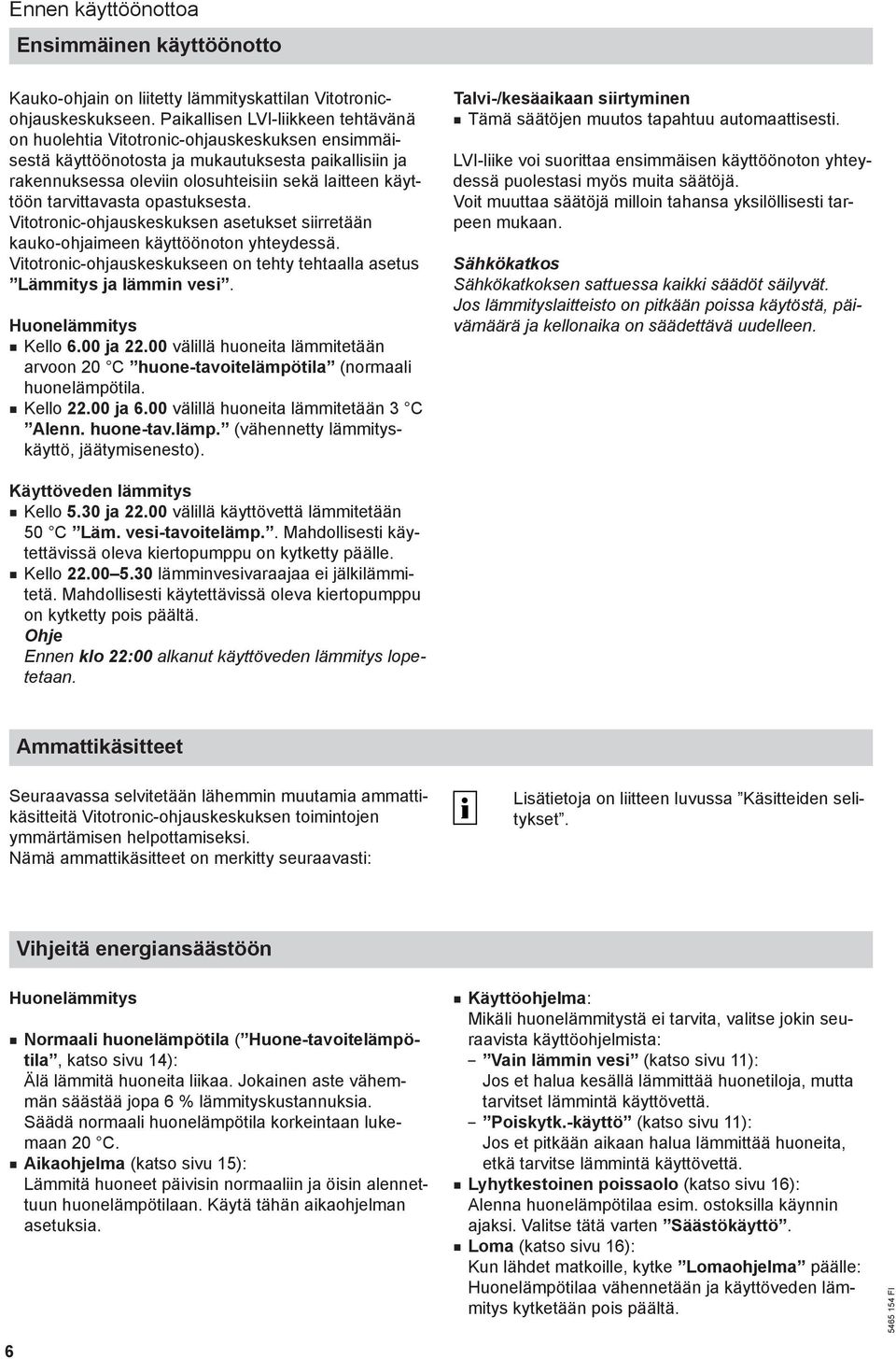 tarvittavasta opastuksesta. Vitotronic-ohjauskeskuksen asetukset siirretään kauko-ohjaimeen käyttöönoton yhteydessä. Vitotronic-ohjauskeskukseen on tehty tehtaalla asetus Lämmitys ja lämmin vesi.