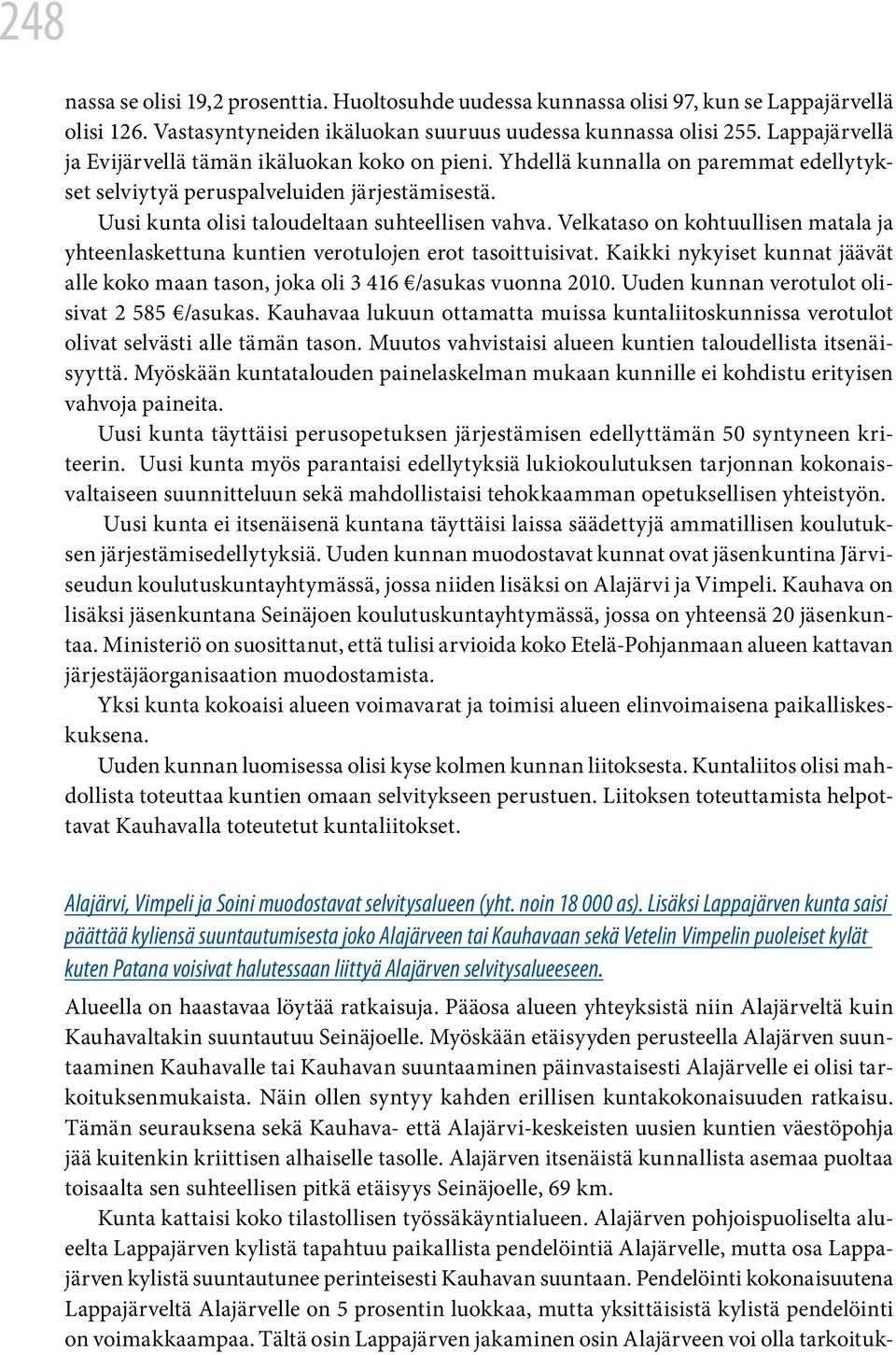 Velkataso on kohtuullisen matala ja yhteenlaskettuna kuntien verotulojen erot tasoittuisivat. Kaikki nykyiset kunnat jäävät alle koko maan tason, joka oli 3 416 /asukas vuonna 2010.