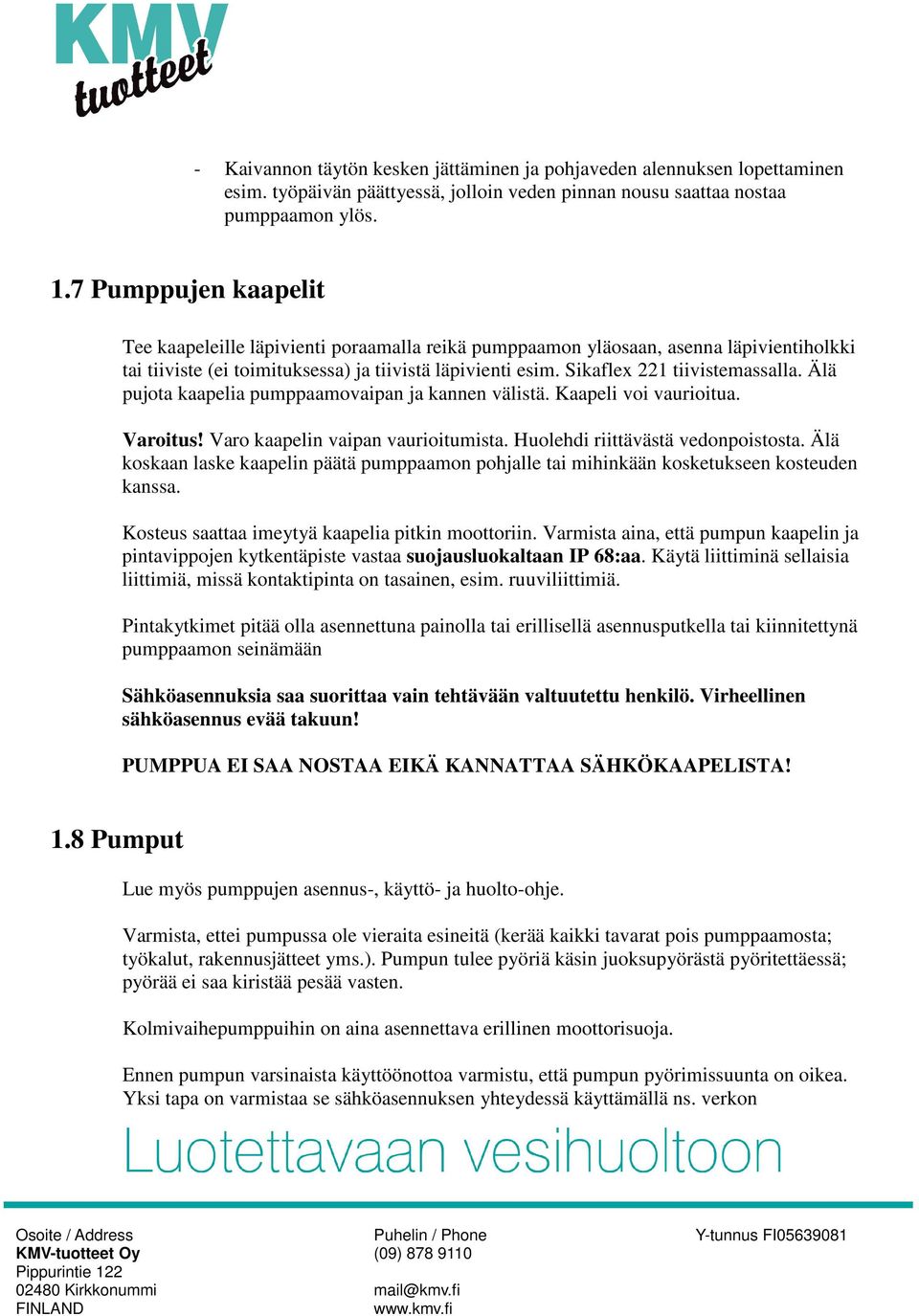 Sikaflex 221 tiivistemassalla. Älä pujota kaapelia pumppaamovaipan ja kannen välistä. Kaapeli voi vaurioitua. Varoitus! Varo kaapelin vaipan vaurioitumista. Huolehdi riittävästä vedonpoistosta.