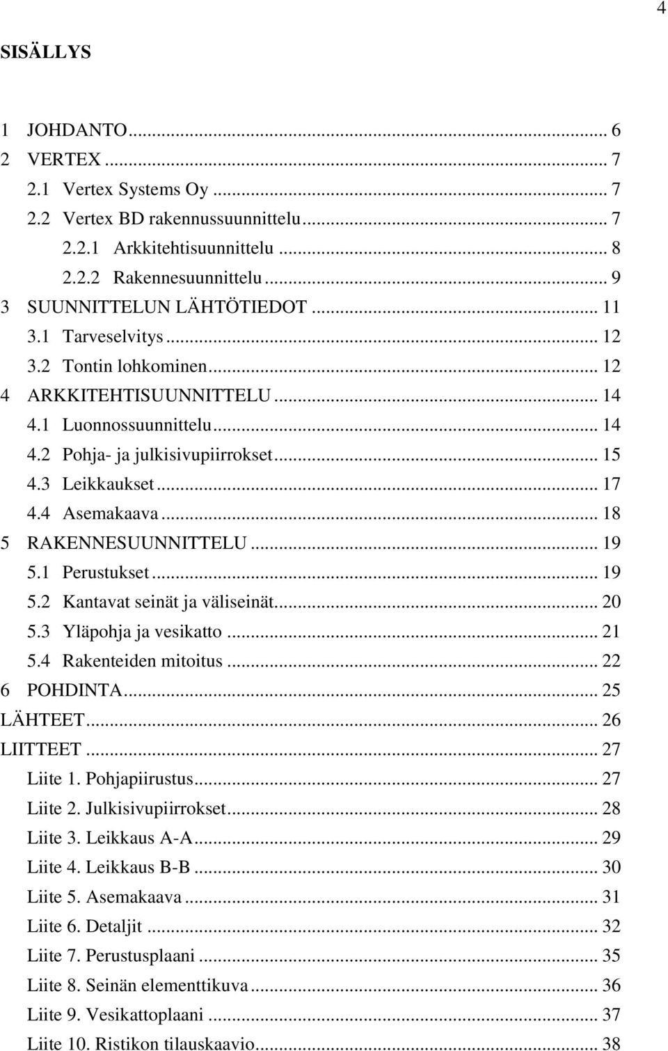 .. 18 5 RAKENNESUUNNITTELU... 19 5.1 Perustukset... 19 5.2 Kantavat seinät ja väliseinät... 20 5.3 Yläpohja ja vesikatto... 21 5.4 Rakenteiden mitoitus... 22 6 POHDINTA... 25 LÄHTEET... 26 LIITTEET.