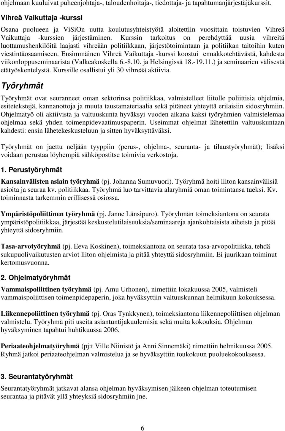 Kurssin tarkoitus on perehdyttää uusia vihreitä luottamushenkilöitä laajasti vihreään politiikkaan, järjestötoimintaan ja politiikan taitoihin kuten viestintäosaamiseen.