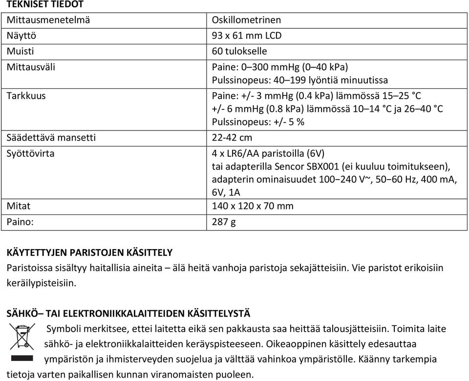 8 kpa) lämmössä 10 14 C ja 26 40 C Pulssinopeus: +/- 5 % Säädettävä mansetti Syöttövirta Mitat Paino: 22-42 cm 4 x LR6/AA paristoilla (6V) tai adapterilla Sencor SBX001 (ei kuuluu toimitukseen),