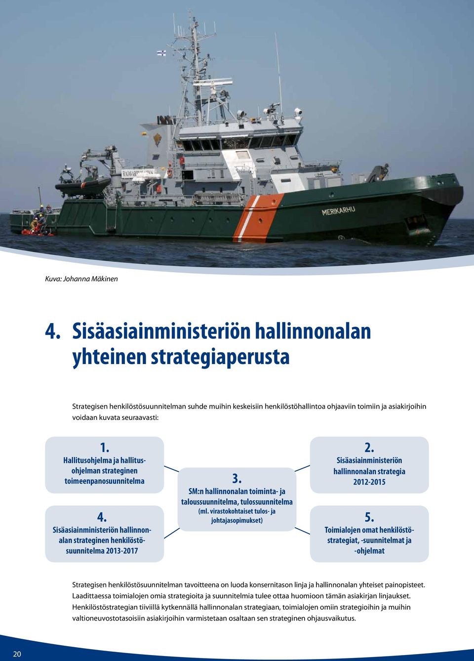 seuraavasti: 1. Hallitusohjelma ja hallitusohjelman strateginen toimeenpanosuunnitelma 4. Sisäasiainministeriön hallinnonalan strateginen henkilöstösuunnitelma 2013-2017 3.