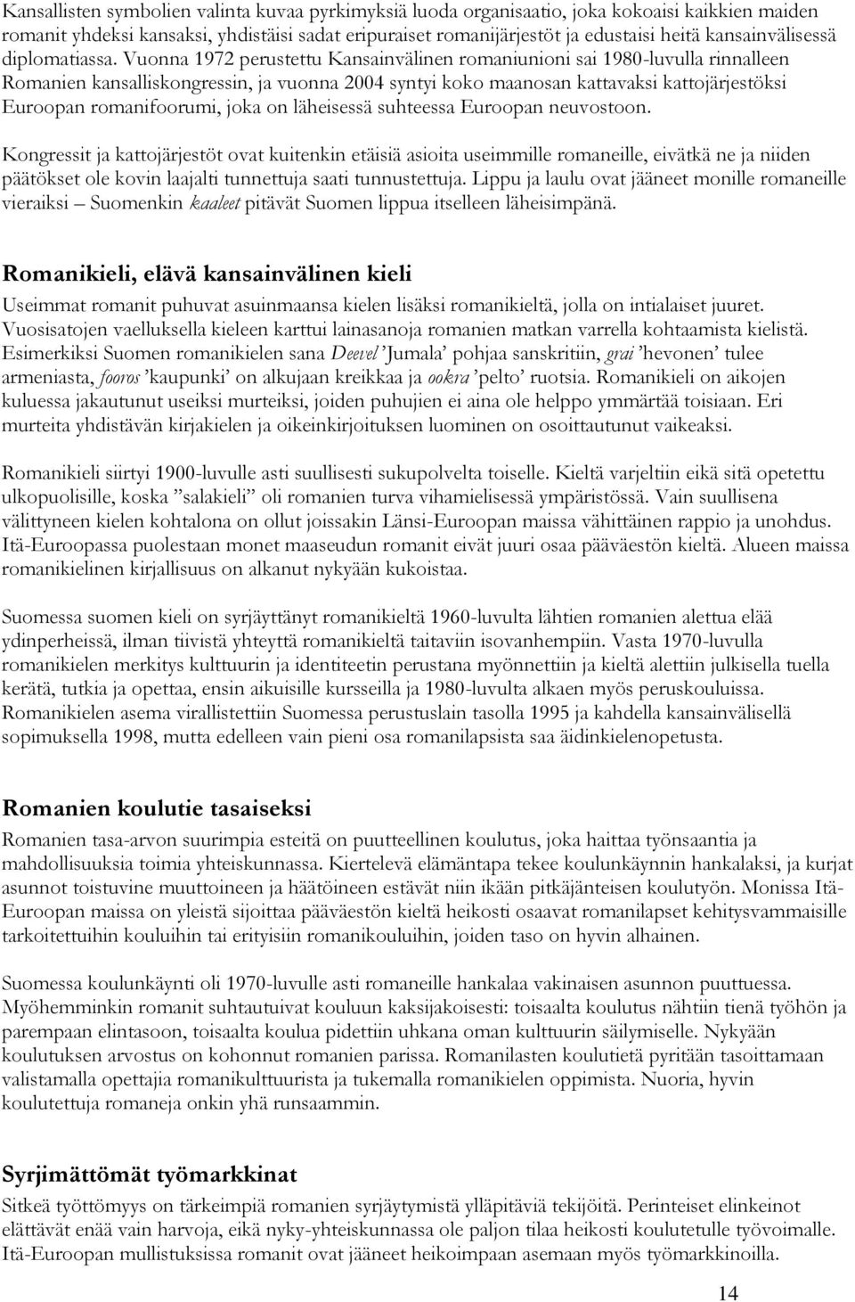 Vuonna 1972 perustettu Kansainvälinen romaniunioni sai 1980-luvulla rinnalleen Romanien kansalliskongressin, ja vuonna 2004 syntyi koko maanosan kattavaksi kattojärjestöksi Euroopan romanifoorumi,