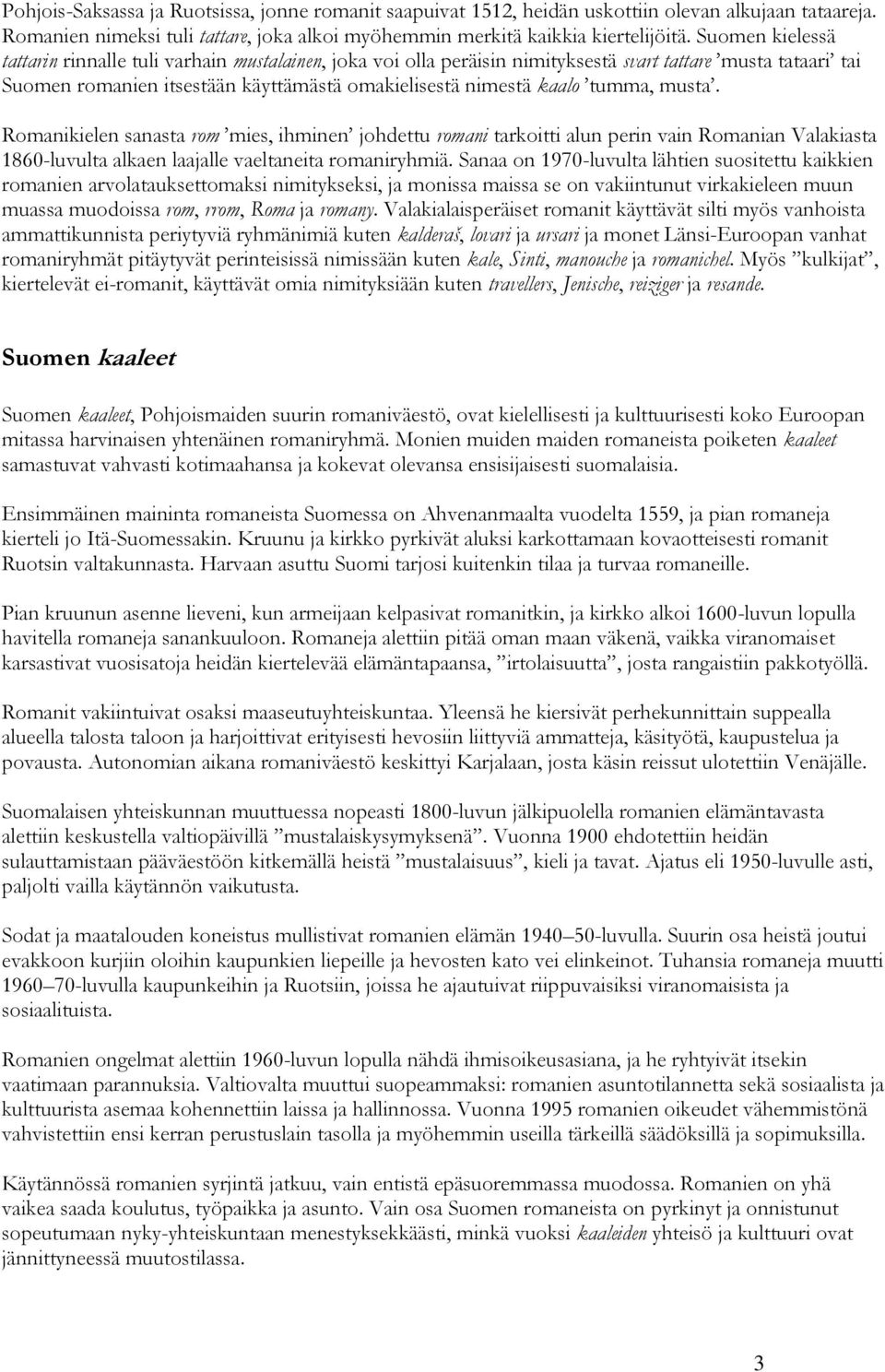 tumma, musta. Romanikielen sanasta rom mies, ihminen johdettu romani tarkoitti alun perin vain Romanian Valakiasta 1860-luvulta alkaen laajalle vaeltaneita romaniryhmiä.