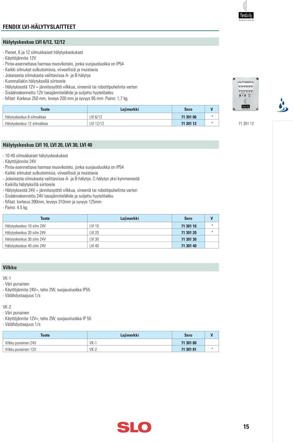 sireeniä tai robottipuhelinta varten - Sisäänrakennettu 12V tasajännitelähde ja suljettu hyytelöakku - Mitat: Korkeus 250 mm, leveys 200 mm ja syvyys 95 mm- Paino: 1,7 kg Hälytyskeskus 6 silmukkaa