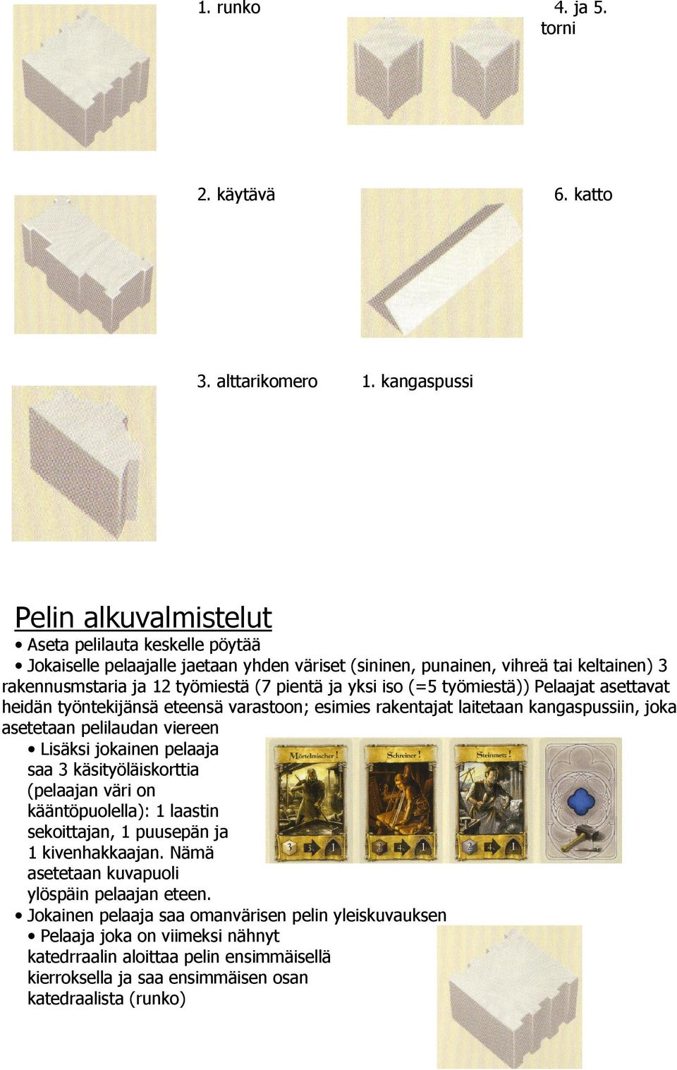 yksi iso (=5 työmiestä)) Pelaajat asettavat heidän työntekijänsä eteensä varastoon; esimies rakentajat laitetaan kangaspussiin, joka asetetaan pelilaudan viereen Lisäksi jokainen pelaaja saa 3