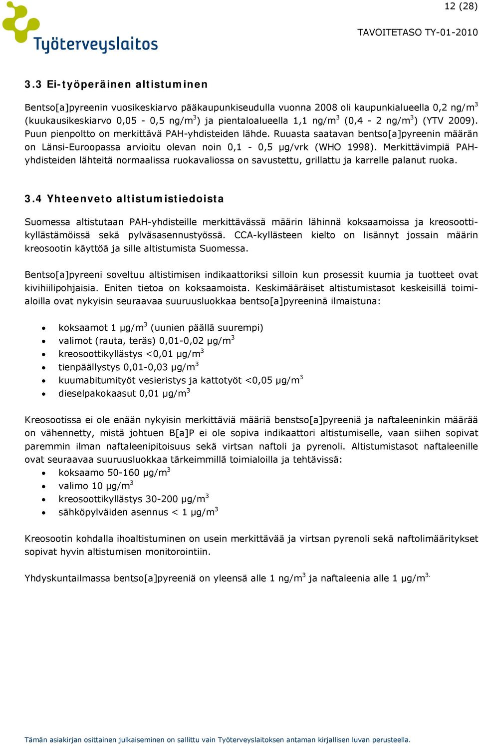 (0,4-2 ng/m 3 ) (YTV 2009). Puun pienpoltto on merkittävä PAH-yhdisteiden lähde. Ruuasta saatavan bentso[a]pyreenin määrän on Länsi-Euroopassa arvioitu olevan noin 0,1-0,5 µg/vrk (WHO 1998).