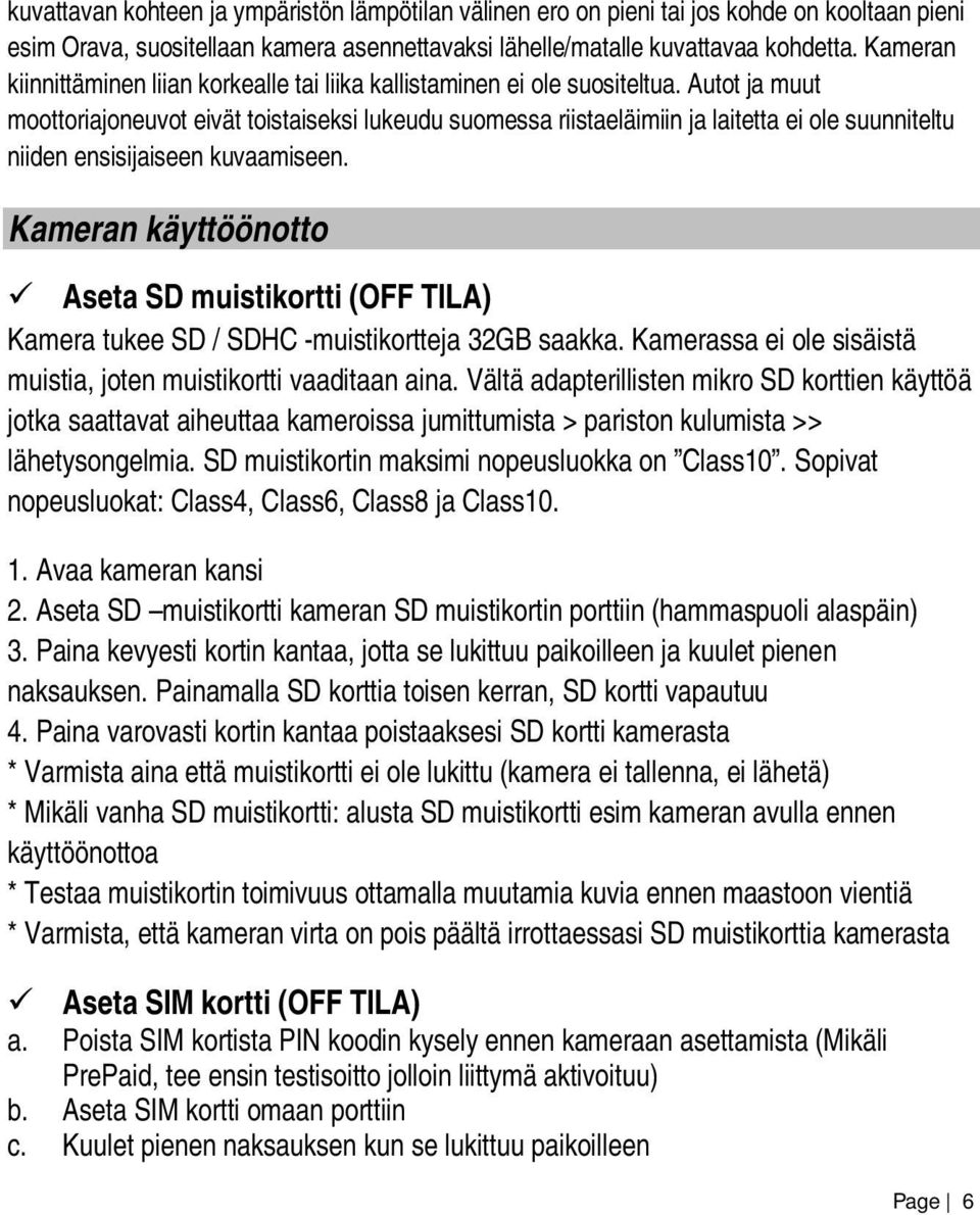 Autot ja muut moottoriajoneuvot eivät toistaiseksi lukeudu suomessa riistaeläimiin ja laitetta ei ole suunniteltu niiden ensisijaiseen kuvaamiseen.