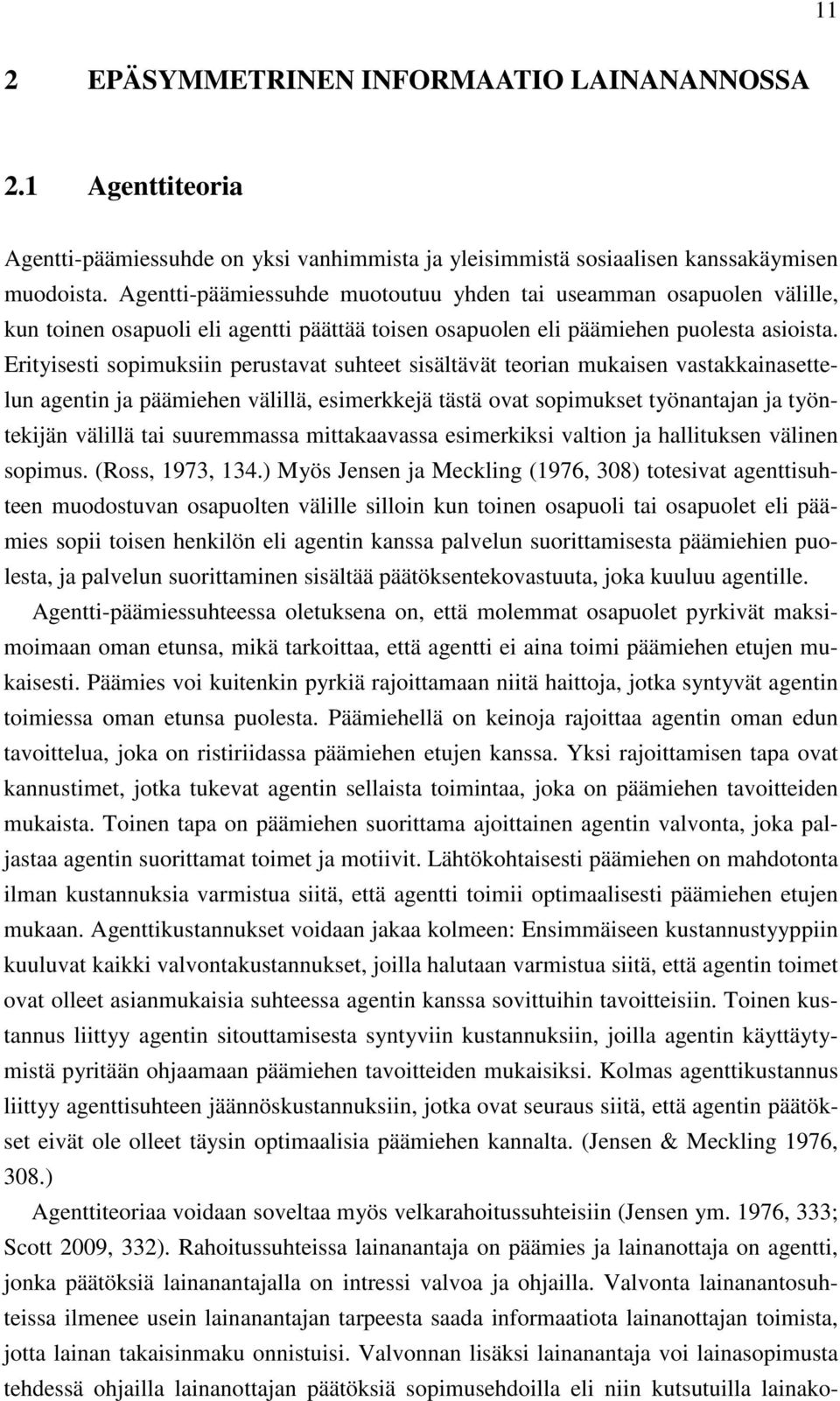 Erityisesti sopimuksiin perustavat suhteet sisältävät teorian mukaisen vastakkainasettelun agentin ja päämiehen välillä, esimerkkejä tästä ovat sopimukset työnantajan ja työntekijän välillä tai