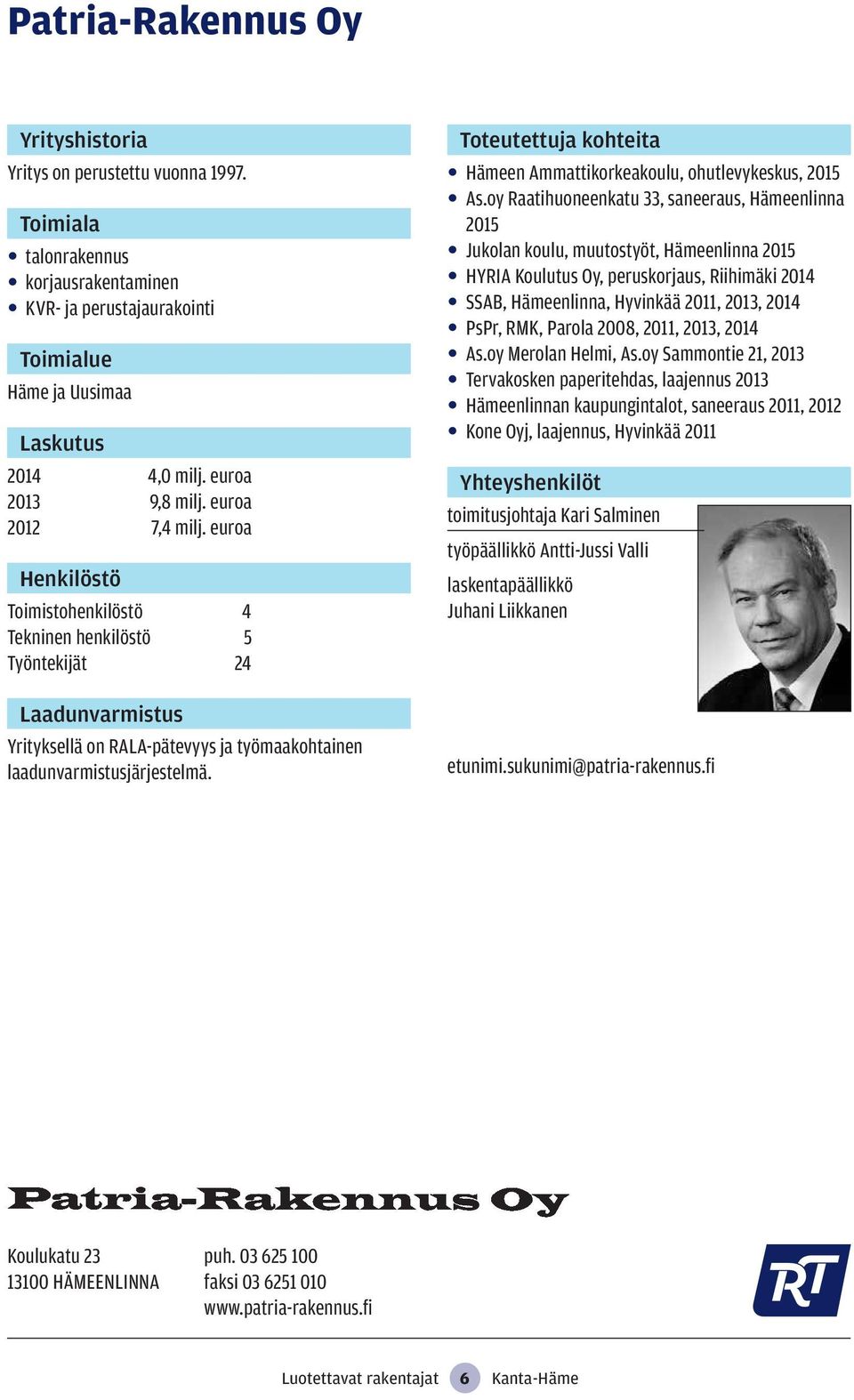 oy Raatihuoneenkatu 33, saneeraus, Hämeenlinna 2015 Jukolan koulu, muutostyöt, Hämeenlinna 2015 HYRIA Koulutus Oy, peruskorjaus, Riihimäki 2014 SSAB, Hämeenlinna, Hyvinkää 2011, 2013, 2014 PsPr, RMK,