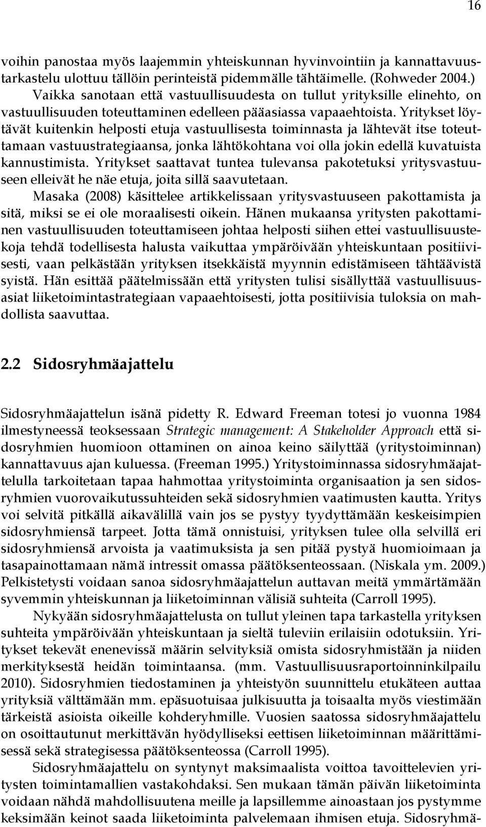 Yritykset löytävät kuitenkin helposti etuja vastuullisesta toiminnasta ja lähtevät itse toteuttamaan vastuustrategiaansa, jonka lähtökohtana voi olla jokin edellä kuvatuista kannustimista.