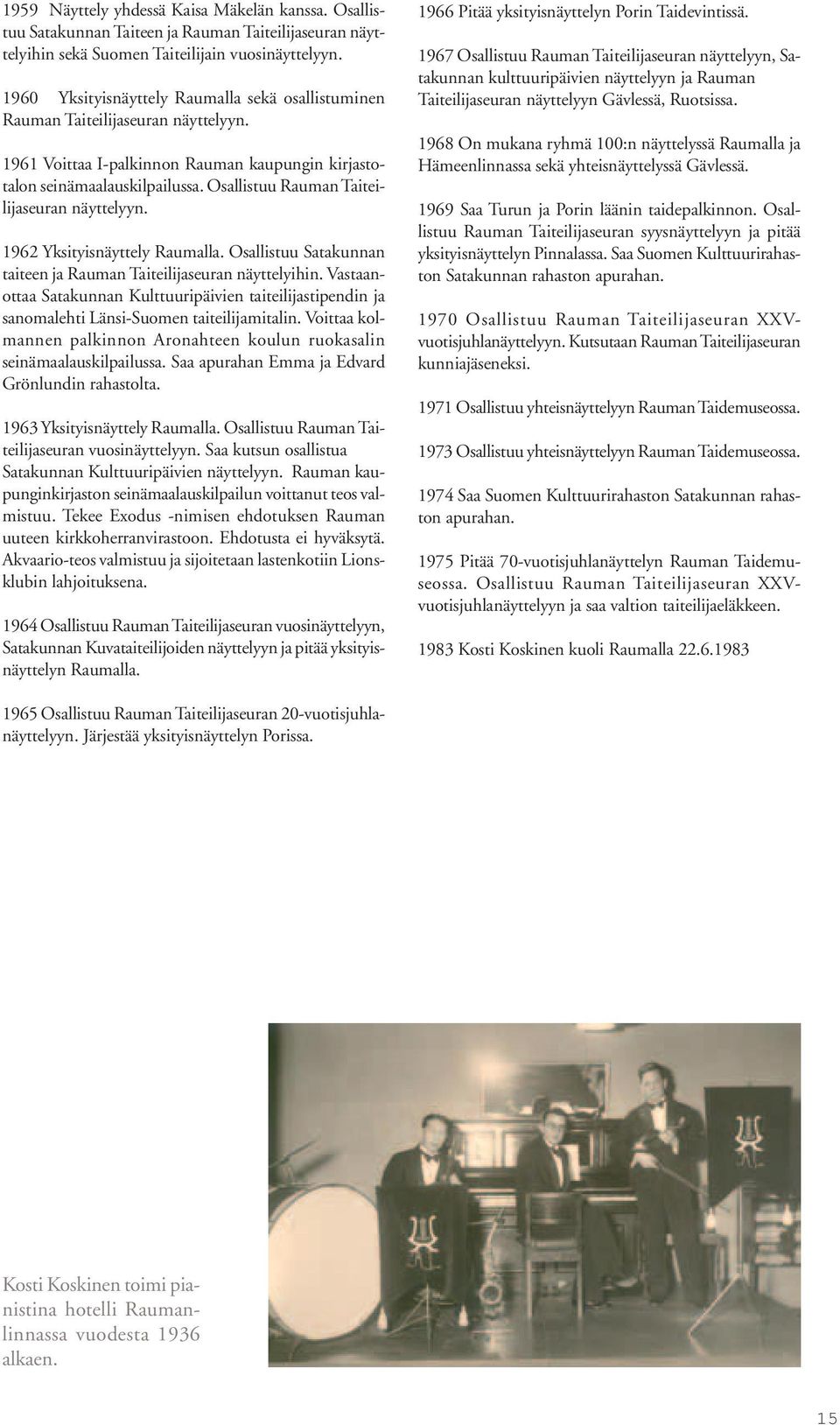 Osallistuu Rauman Taiteilijaseuran näyttelyyn. 1962 Yksityisnäyttely Raumalla. Osallistuu Satakunnan taiteen ja Rauman Taiteilijaseuran näyttelyihin.