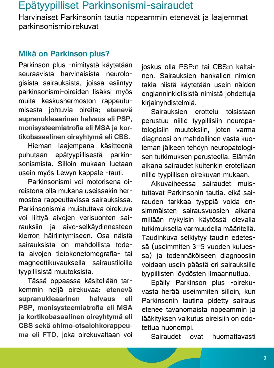 etenevä supranukleaarinen halvaus eli PSP, monisysteemiatrofia eli MSA ja kortikobasaalinen oireyhtymä eli CBS. Hieman laajempana käsitteenä puhutaan epätyypillisestä parkinsonismista.