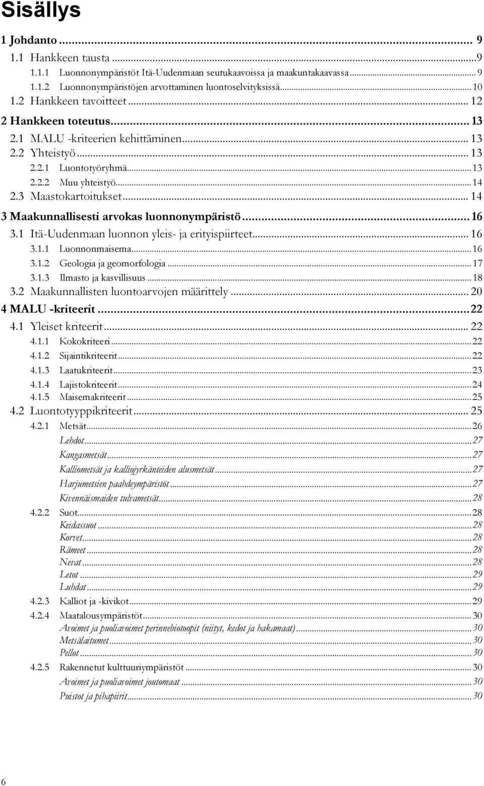 .. 14 3 Maakunnallisesti arvokas luonnonympäristö... 16 3.1 Itä-Uudenmaan luonnon yleis- ja erityispiirteet... 16 3.1.1 Luonnonmaisema...16 3.1.2 Geologia ja geomorfologia...17 3.1.3 Ilmasto ja kasvillisuus.