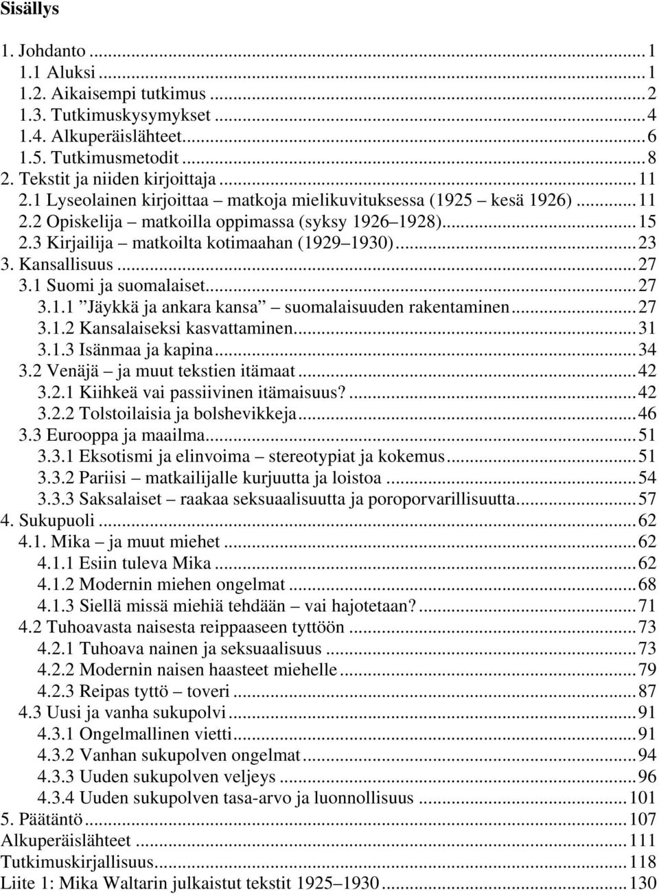 ..27 3.1 Suomi ja suomalaiset...27 3.1.1 Jäykkä ja ankara kansa suomalaisuuden rakentaminen...27 3.1.2 Kansalaiseksi kasvattaminen...31 3.1.3 Isänmaa ja kapina...34 3.