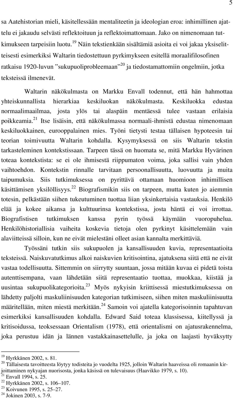 19 Näin tekstienkään sisältämiä asioita ei voi jakaa yksiselitteisesti esimerkiksi Waltarin tiedostettuun pyrkimykseen esitellä moraalifilosofinen ratkaisu 1920-luvun sukupuoliprobleemaan 20 ja