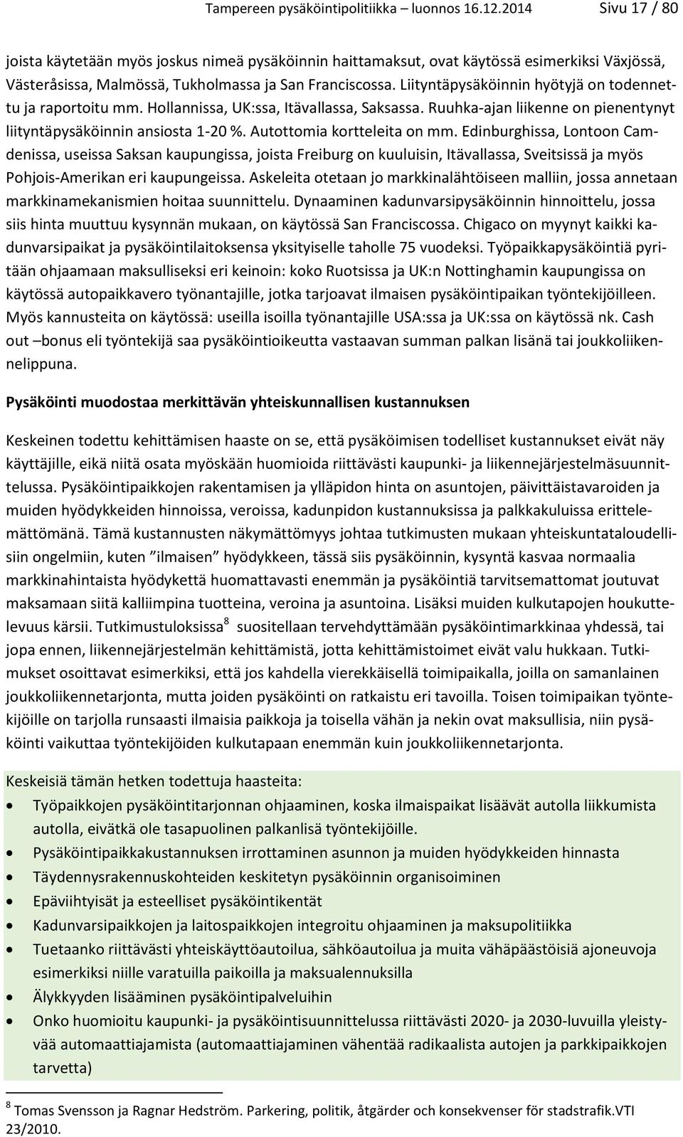 Liityntäpysäköinnin hyötyjä on todennettu ja raportoitu mm. Hollannissa, UK:ssa, Itävallassa, Saksassa. Ruuhka-ajan liikenne on pienentynyt liityntäpysäköinnin ansiosta 1-20 %.