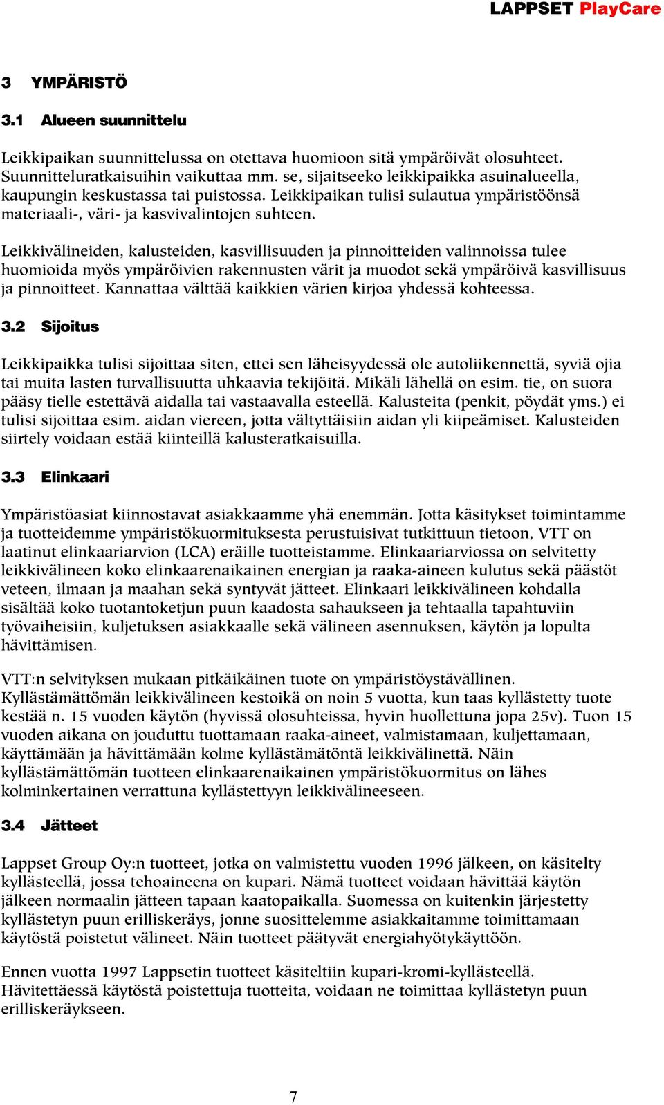 Leikkivälineiden, kalusteiden, kasvillisuuden ja pinnoitteiden valinnoissa tulee huomioida myös ympäröivien rakennusten värit ja muodot sekä ympäröivä kasvillisuus ja pinnoitteet.