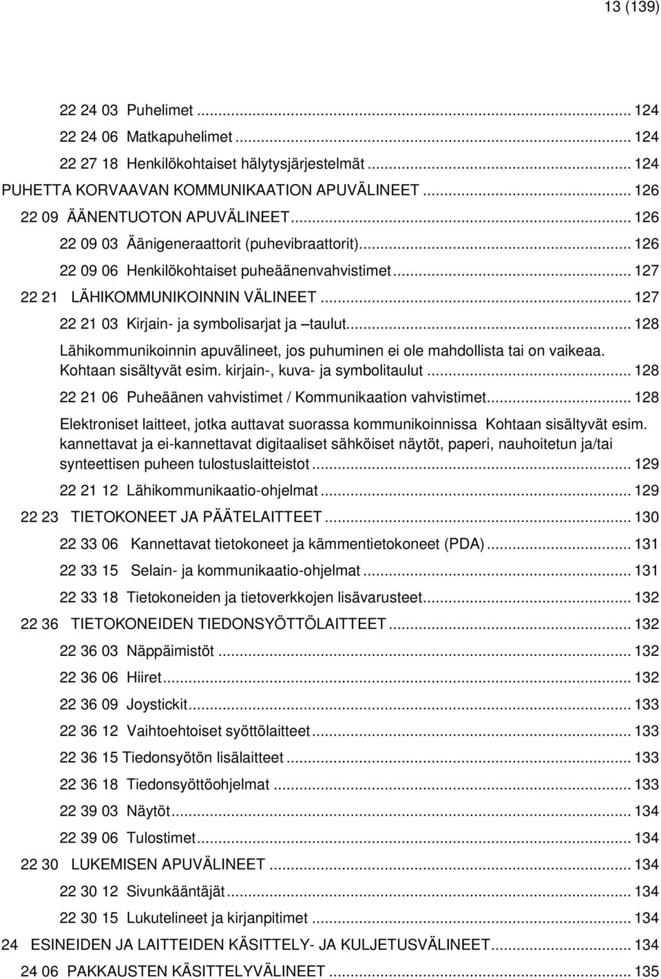 .. 128 Lähikommunikoinnin apuvälineet, jos puhuminen ei ole mahdollista tai on vaikeaa. Kohtaan sisältyvät esim. kirjain-, kuva- ja symbolitaulut.