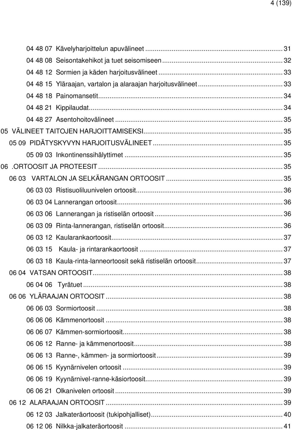 .. 35 05 09 PIDÄTYSKYVYN HARJOITUSVÄLINEET... 35 05 09 03 Inkontinenssihälyttimet... 35 06.ORTOOSIT JA PROTEESIT... 35 06 03 VARTALON JA SELKÄRANGAN ORTOOSIT.