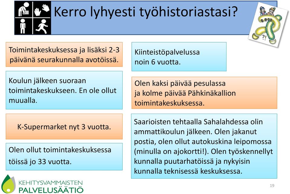 Olen kaksi päivää pesulassa ja kolme päivää Pähkinäkallion toimintakeskuksessa. Saarioisten tehtaalla Sahalahdessa olin ammattikoulun jälkeen.