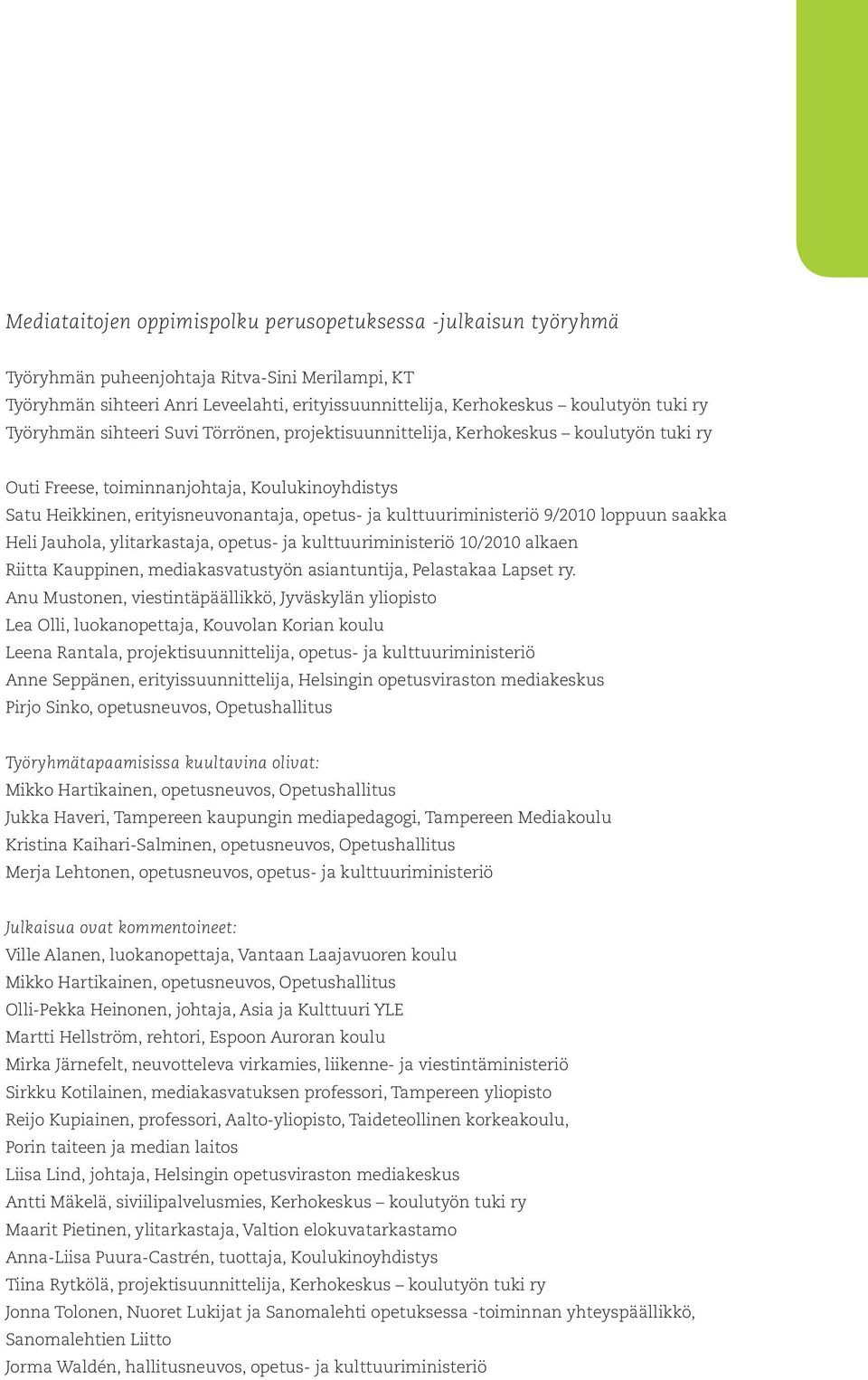 kulttuuriministeriö 9/2010 loppuun saakka Heli Jauhola, ylitarkastaja, opetus- ja kulttuuriministeriö 10/2010 alkaen Riitta Kauppinen, mediakasvatustyön asiantuntija, Pelastakaa Lapset ry.