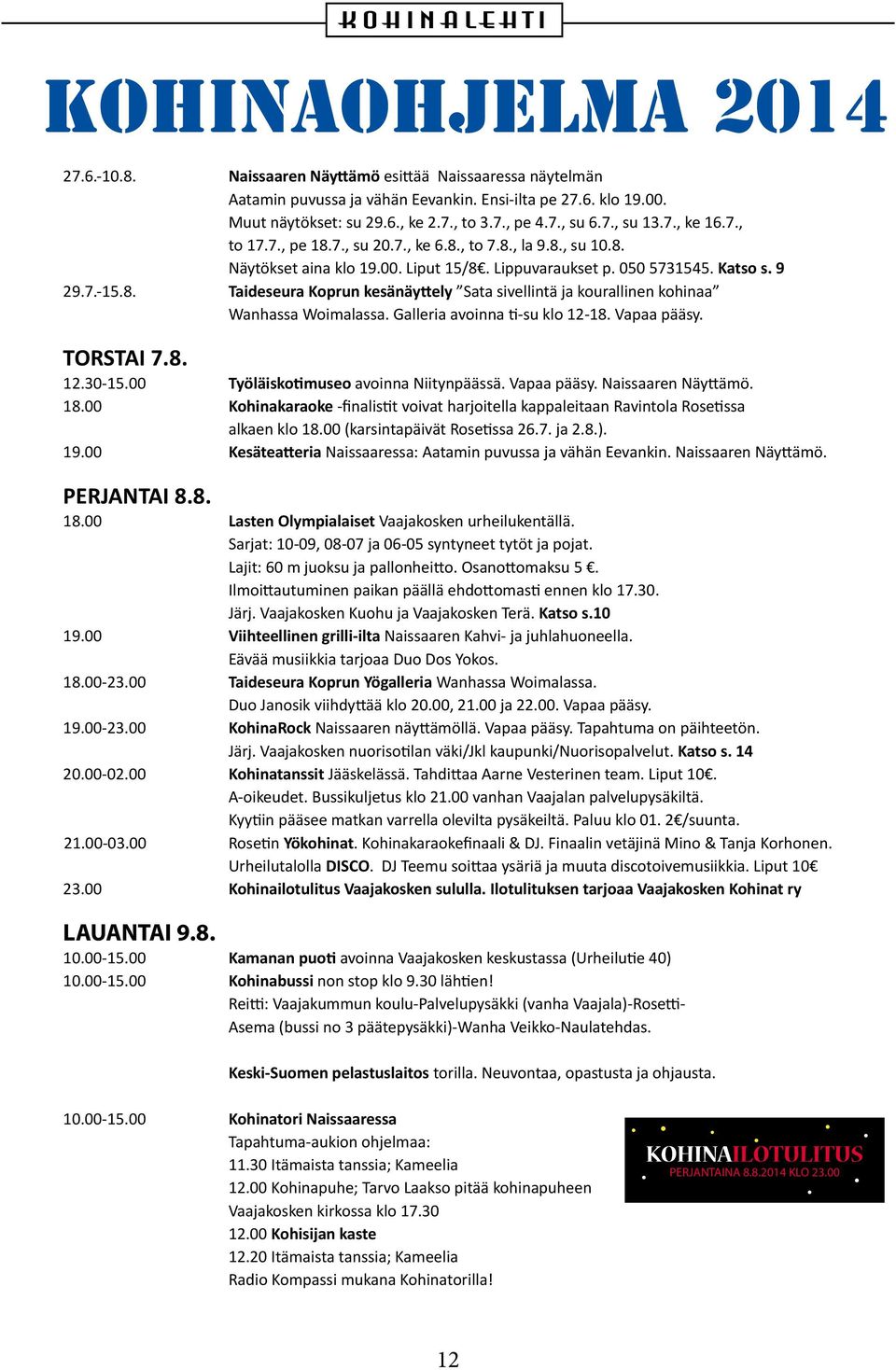 Galleria avoinna ti-su klo 12-18. Vapaa pääsy. TORSTAI 7.8. 12.30-15.00 Työläiskotimuseo avoinna Niitynpäässä. Vapaa pääsy. Naissaaren Näyttämö. 18.