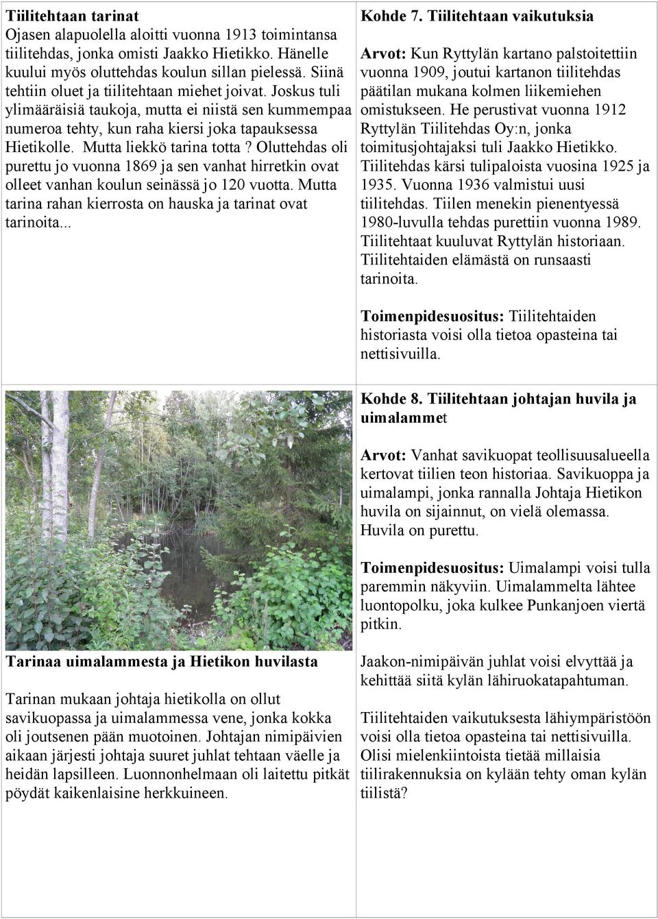 Mutta liekkö tarina totta? Oluttehdas oli purettu jo vuonna 1869 ja sen vanhat hirretkin ovat olleet vanhan koulun seinässä jo 120 vuotta.