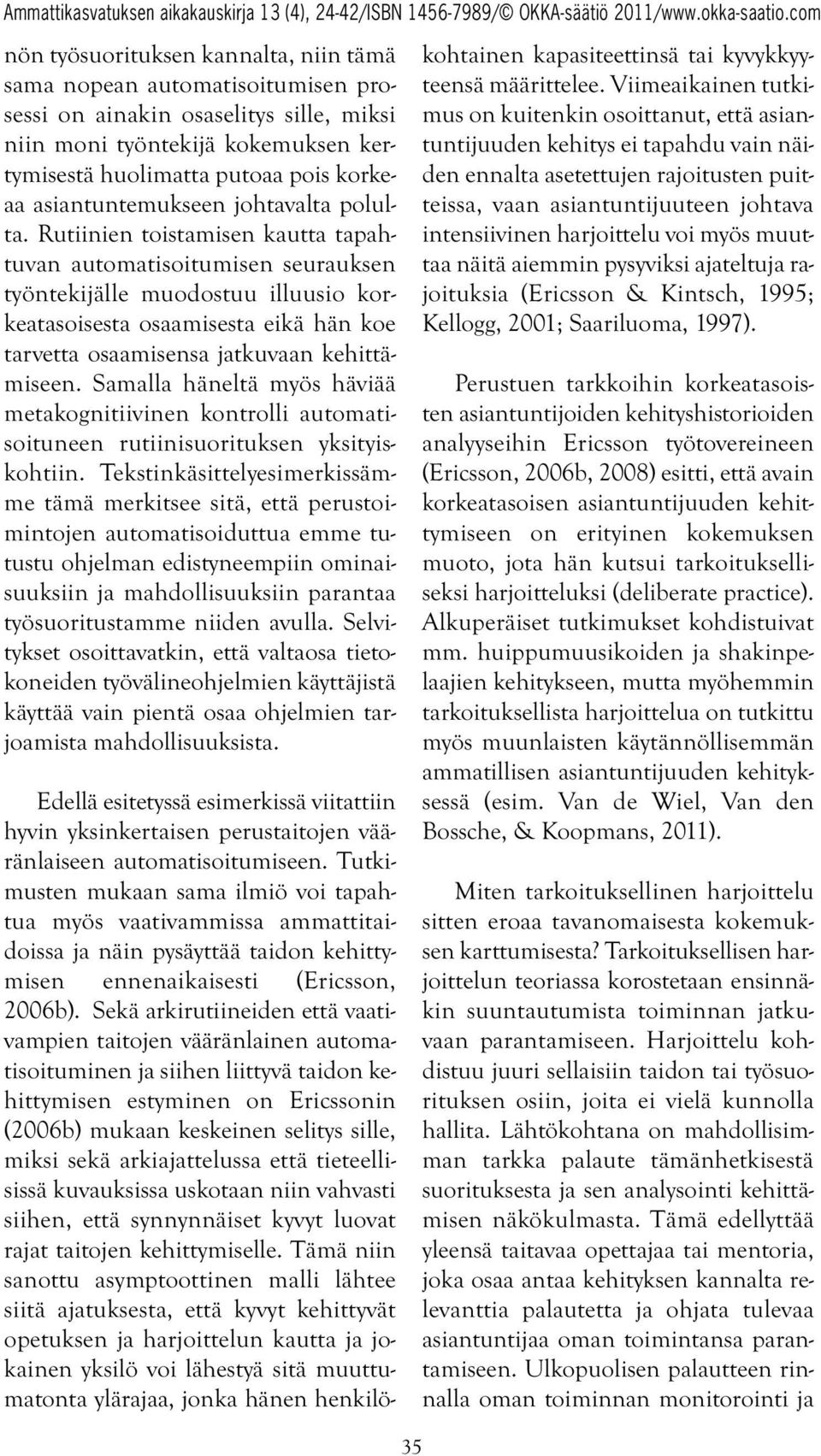 Rutiinien toistamisen kautta tapahtuvan automatisoitumisen seurauksen työntekijälle muodostuu illuusio korkeatasoisesta osaamisesta eikä hän koe tarvetta osaamisensa jatkuvaan kehittämiseen.
