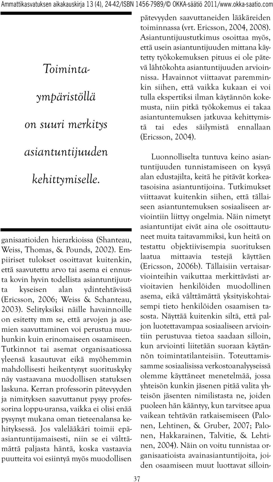 Näin nimetyt asiantuntijat eivät aina ole osoittautuneet muita taitavammiksi, kun heitä on testattu objektiivisempia suorituksen laatua mittaavia testejä käyttäen (Ericsson, 2006b).