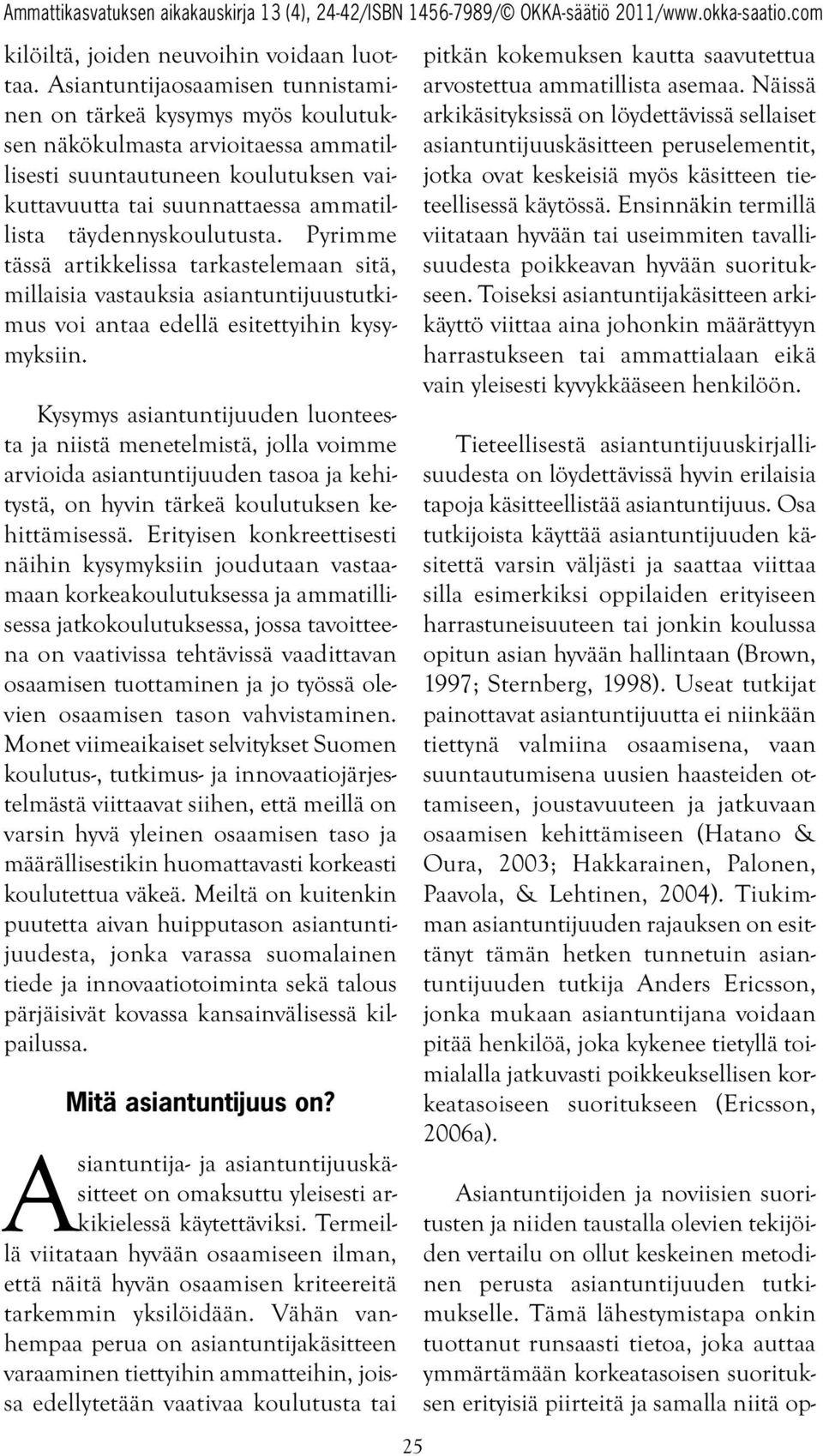 täydennyskoulutusta. Pyrimme tässä artikkelissa tarkastelemaan sitä, millaisia vastauksia asiantuntijuustutkimus voi antaa edellä esitettyihin kysymyksiin.
