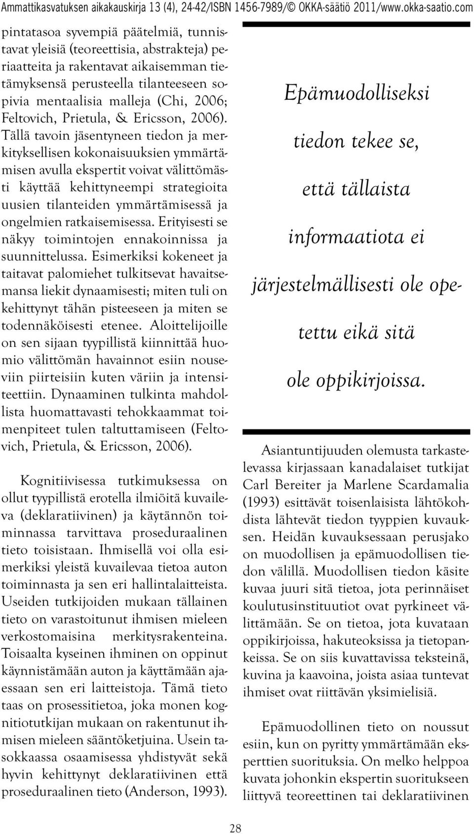 Tällä tavoin jäsentyneen tiedon ja merkityksellisen kokonaisuuksien ymmärtämisen avulla ekspertit voivat välittömästi käyttää kehittyneempi strategioita uusien tilanteiden ymmärtämisessä ja ongelmien