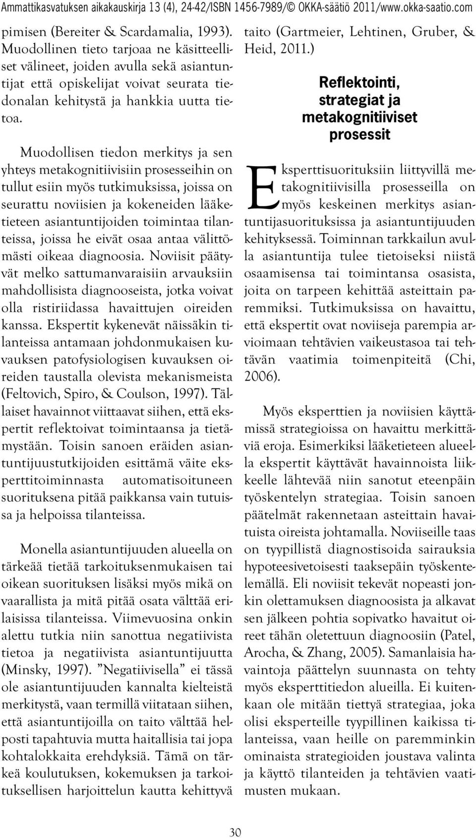 Muodollisen tiedon merkitys ja sen yhteys metakognitiivisiin prosesseihin on tullut esiin myös tutkimuksissa, joissa on seurattu noviisien ja kokeneiden lääketieteen asiantuntijoiden toimintaa