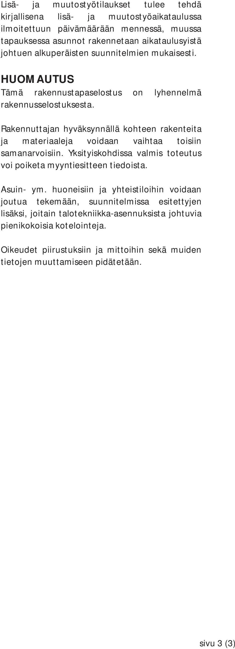 Rakennuttajan hyväksynnällä kohteen rakenteita ja materiaaleja voidaan vaihtaa toisiin samanarvoisiin. Yksityiskohdissa valmis toteutus voi poiketa myyntiesitteen tiedoista. Asuin- ym.