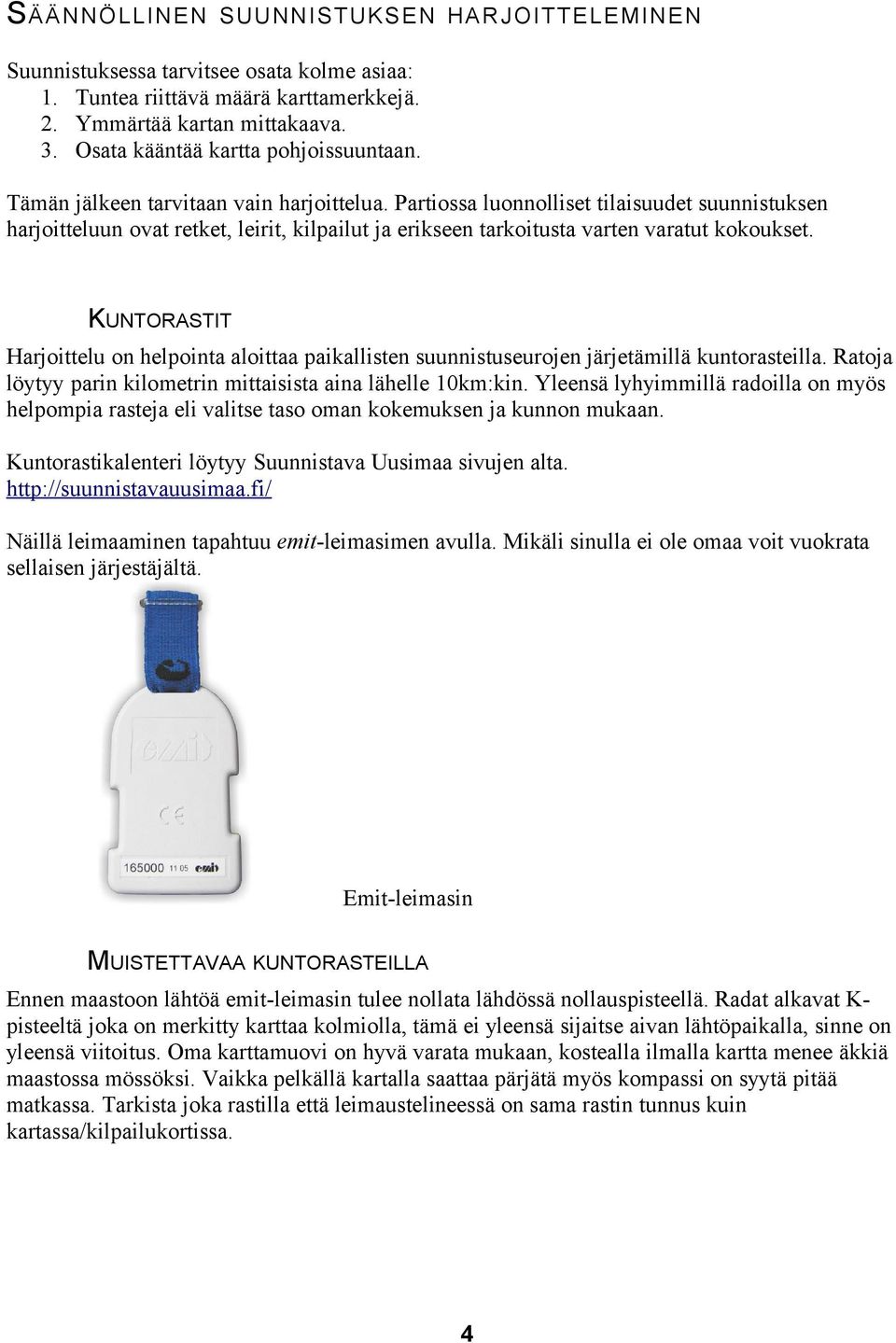 Partiossa luonnolliset tilaisuudet suunnistuksen harjoitteluun ovat retket, leirit, kilpailut ja erikseen tarkoitusta varten varatut kokoukset.