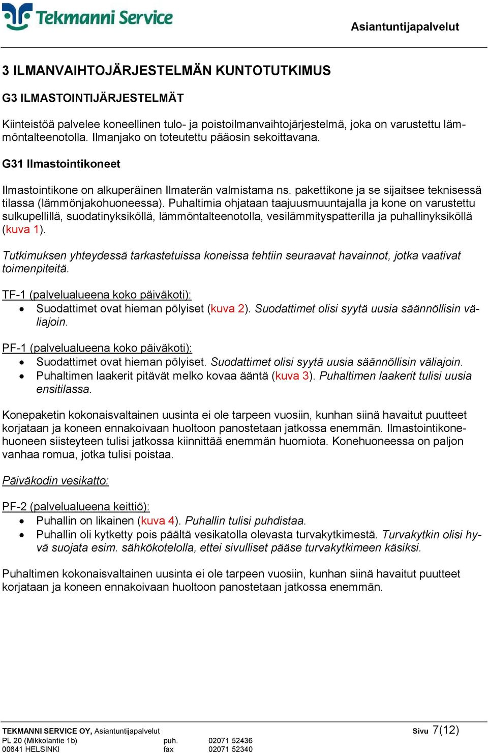 Puhaltimia ohjataan taajuusmuuntajalla ja kone on varustettu sulkupellillä, suodatinyksiköllä, lämmöntalteenotolla, vesilämmityspatterilla ja puhallinyksiköllä (kuva 1).