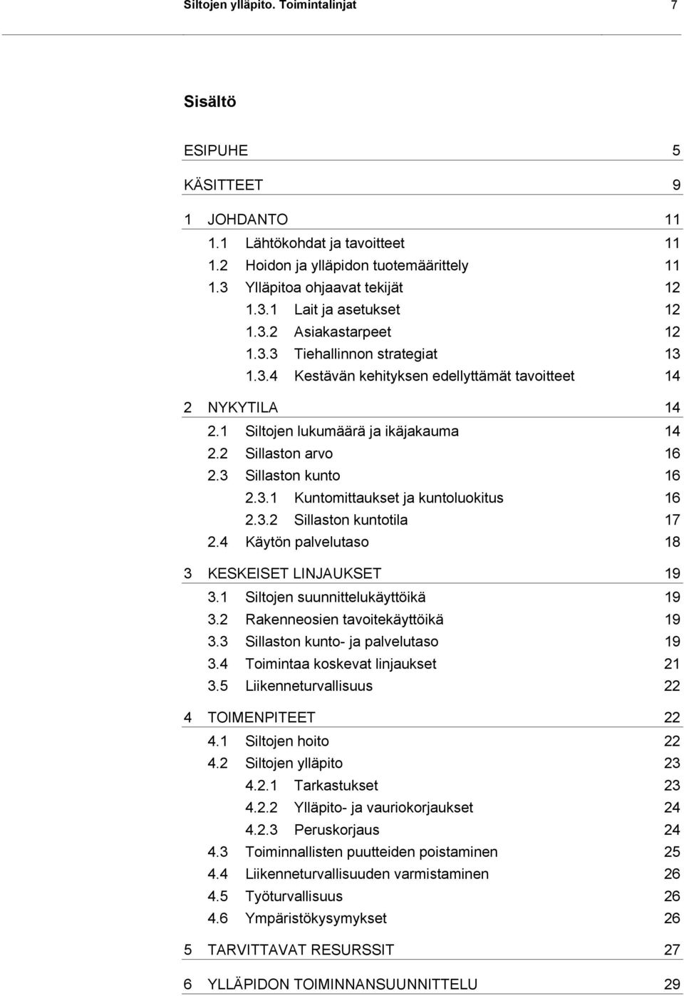 3 Sillaston kunto 16 2.3.1 Kuntomittaukset ja kuntoluokitus 16 2.3.2 Sillaston kuntotila 17 2.4 Käytön palvelutaso 18 3 KESKEISET LINJAUKSET 19 3.1 Siltojen suunnittelukäyttöikä 19 3.