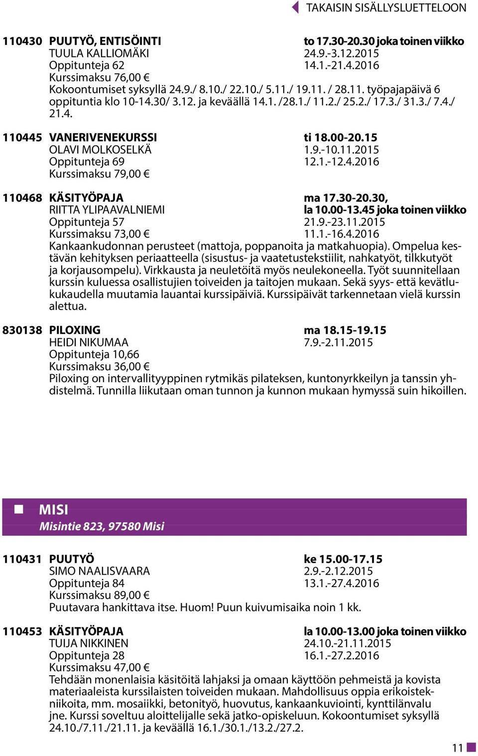 1.-12.4.2016 Kurssimaksu 79,00 110468 KÄSITYÖPAJA ma 17.30-20.30, RIITTA YLIPAAVALNIEMI la 10.00-13.45 joka toinen viikko Oppitunteja 57 21.9.-23.11.2015 Kurssimaksu 73,00 11.1.-16.4.2016 Kankaankudonnan perusteet (mattoja, poppanoita ja matkahuopia).