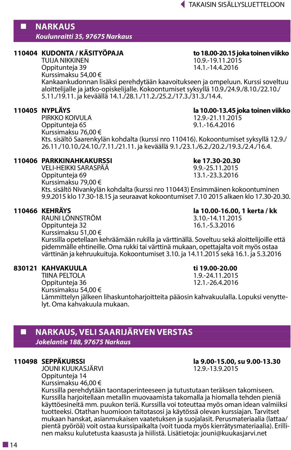 45 joka toinen viikko PIRKKO KOIVULA 12.9.-21.11.2015 Oppitunteja 65 9.1.-16.4.2016 Kurssimaksu 76,00 Kts. sisältö Saarenkylän kohdalta (kurssi nro 110416). Kokoontumiset syksyllä 12.9./ 26.11./10.10./24.