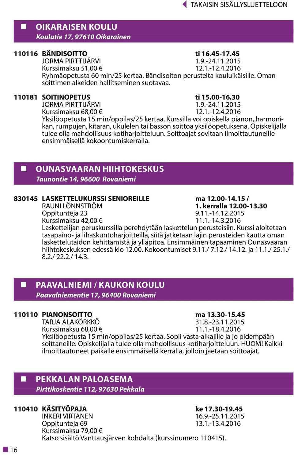 Kurssilla voi opiskella pianon, harmonikan, rumpujen, kitaran, ukulelen tai basson soittoa yksilöopetuksena. Opiskelijalla tulee olla mahdollisuus kotiharjoitteluun.