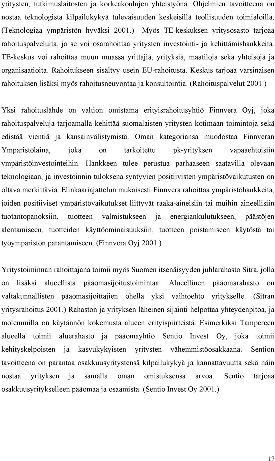 TE-keskus voi rahoittaa muun muassa yrittäjiä, yrityksiä, maatiloja sekä yhteisöjä ja organisaatioita. Rahoitukseen sisältyy usein EU-rahoitusta.