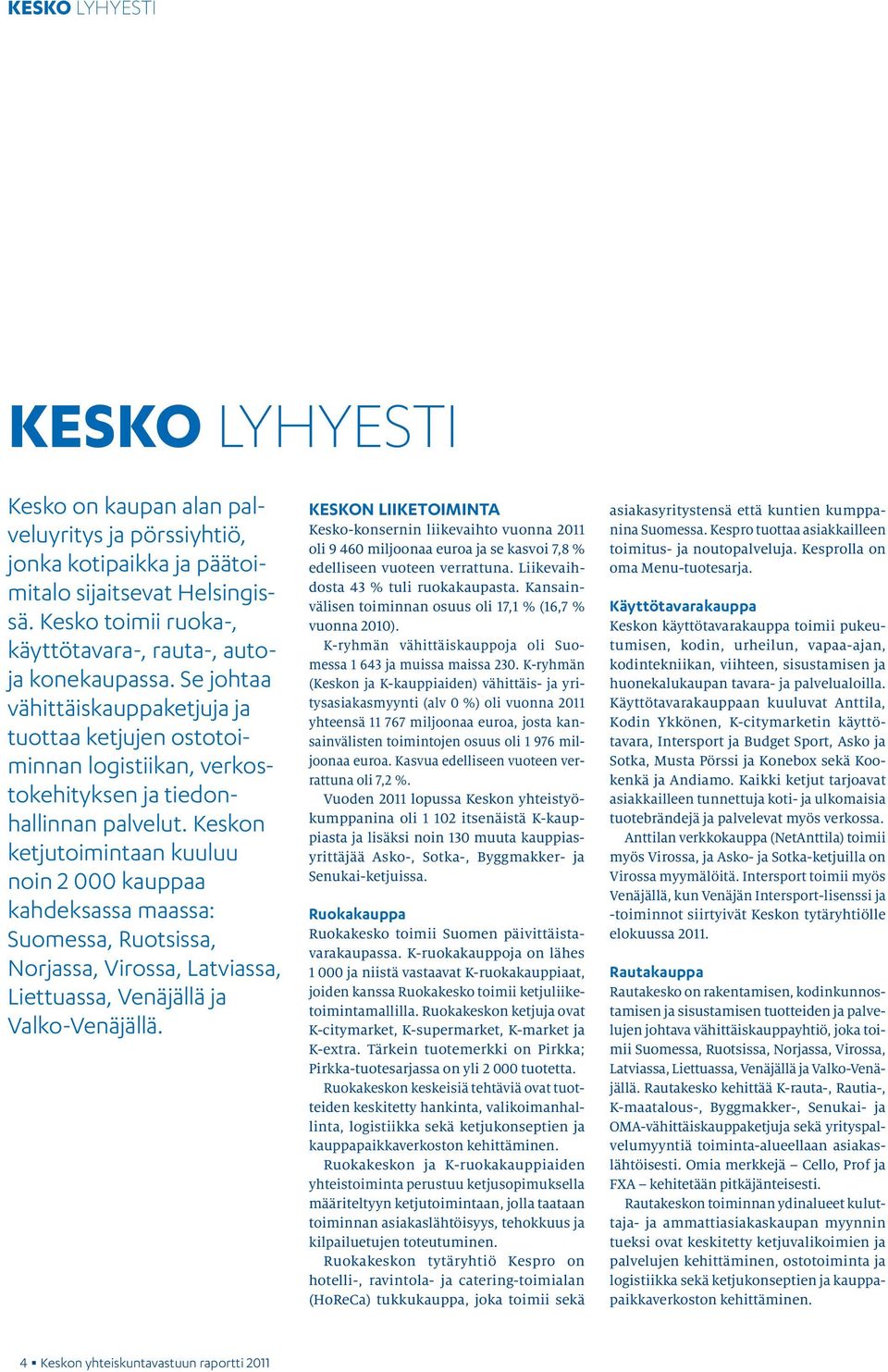 Keskon ketjutoimintaan kuuluu noin 2 000 kauppaa kahdeksassa maassa: Suomessa, Ruotsissa, Norjassa, Virossa, Latviassa, Liettuassa, Venäjällä ja Valko-Venäjällä.